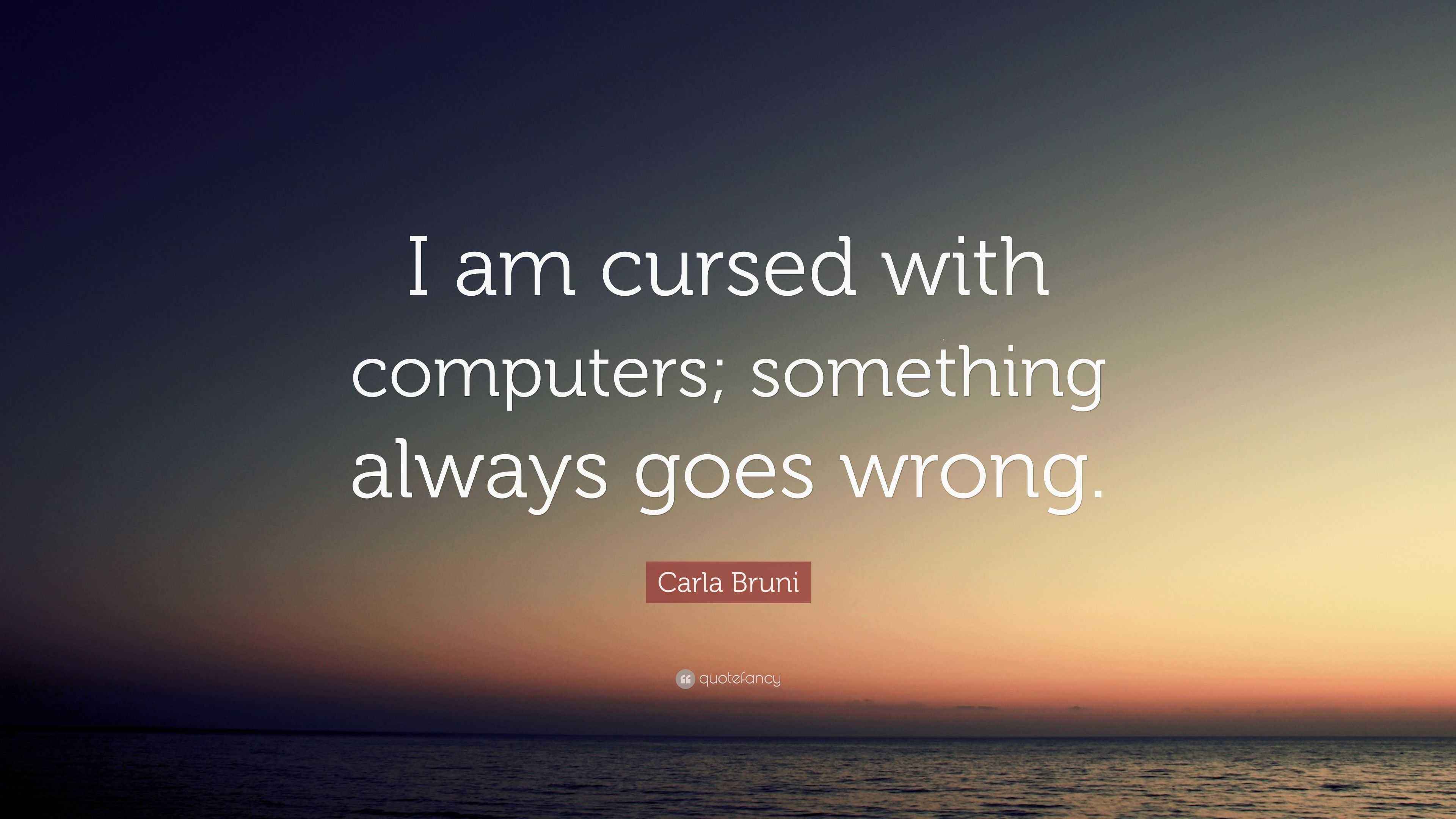 Carla Bruni Quote “I am cursed with computers; something always goes