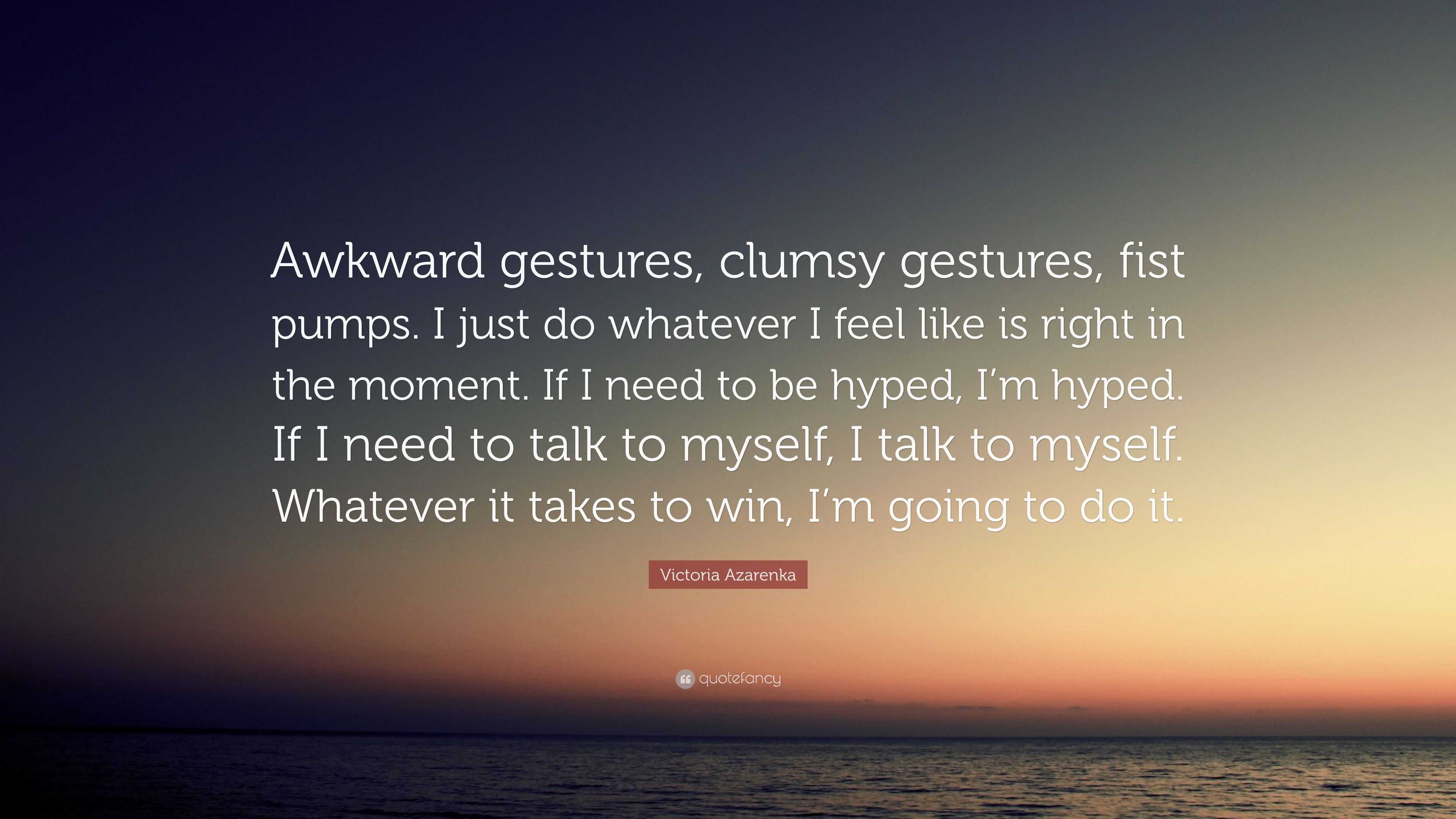 Victoria Azarenka Quote: “Awkward gestures, clumsy gestures, fist pumps. I  just do whatever I feel like is right in the moment. If I need to be hy...”