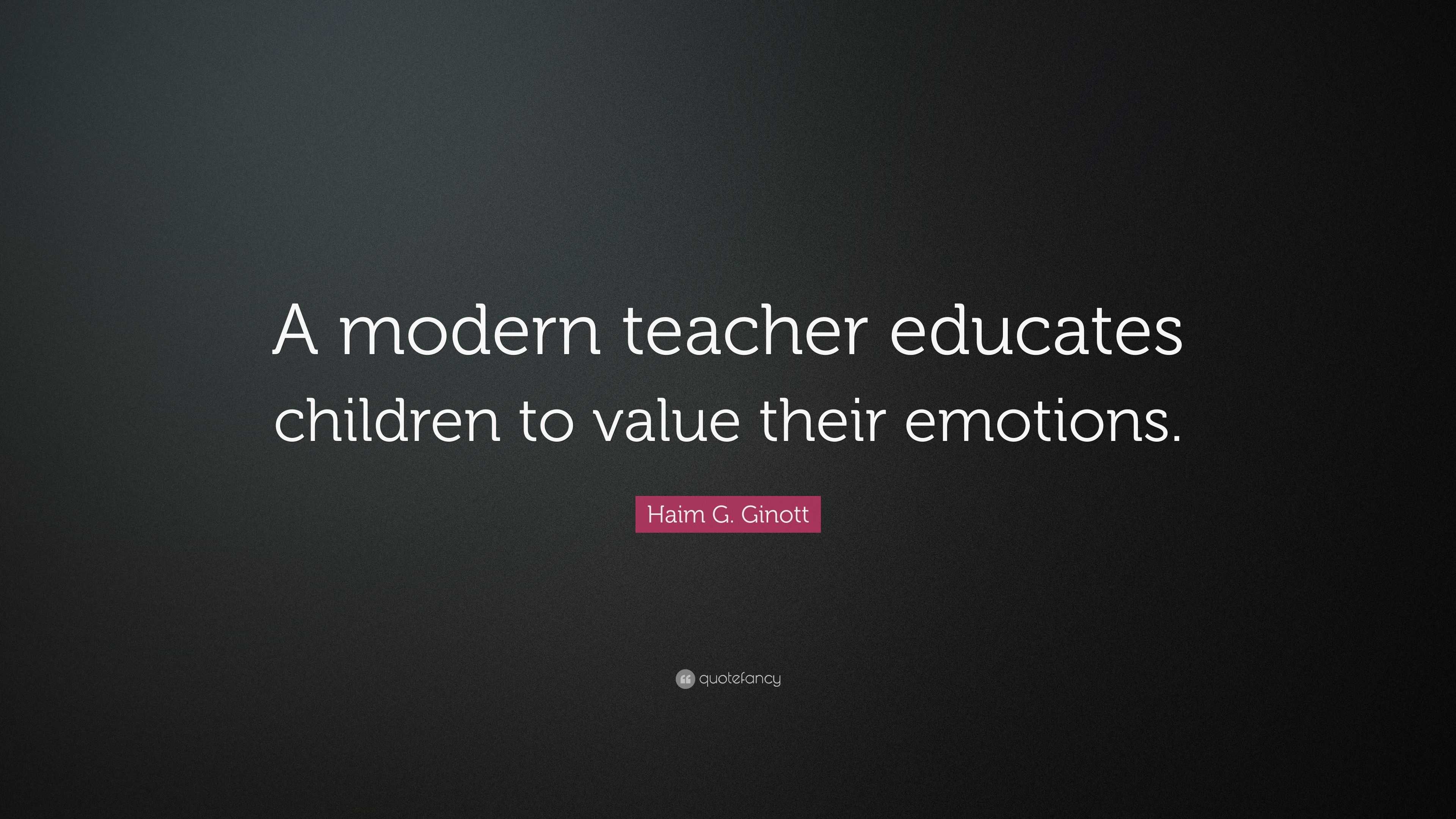 Haim G. Ginott Quote: “A modern teacher educates children to value ...