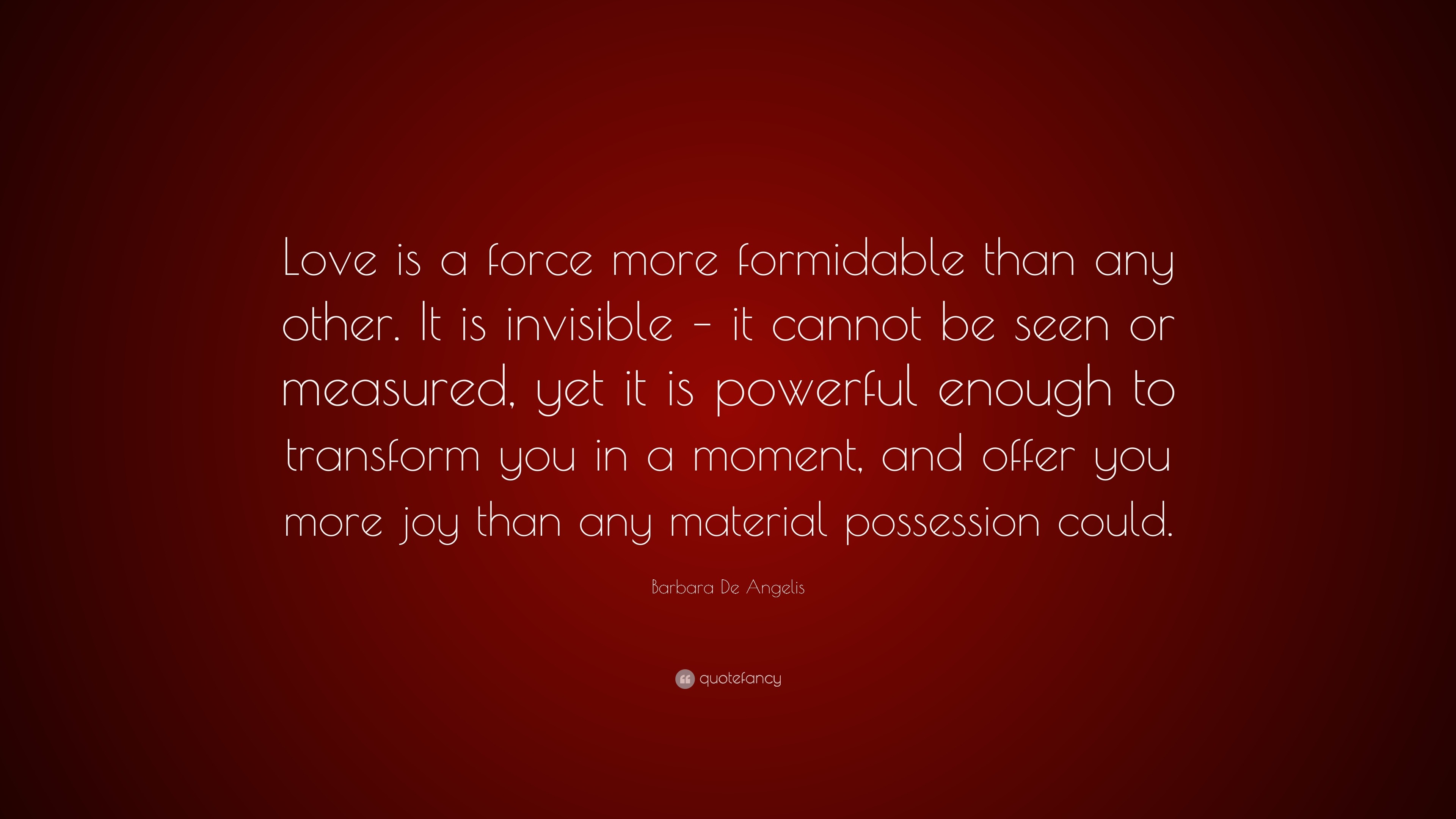 Barbara De Angelis Quote: “Love is a force more formidable than any ...