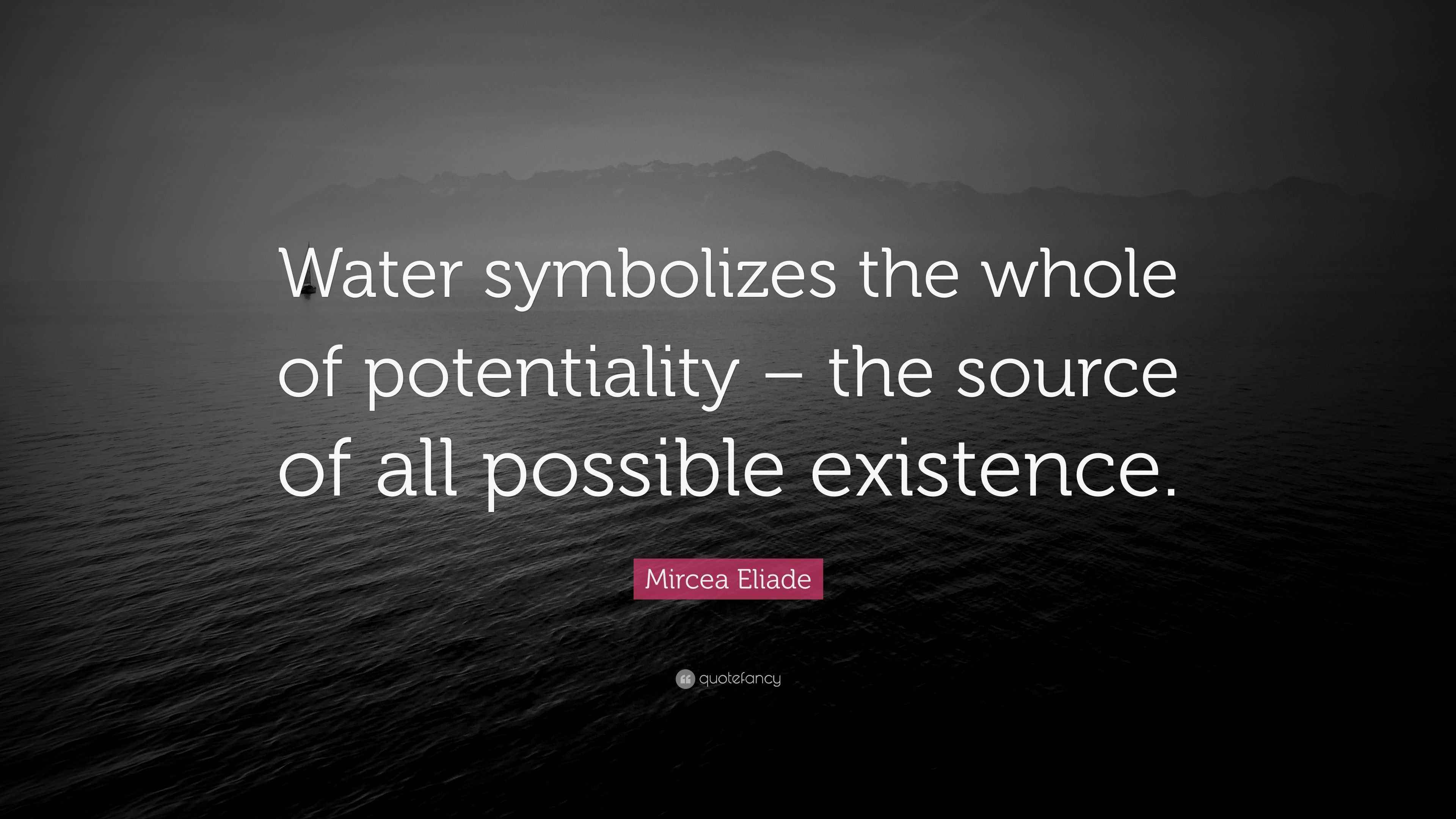 Mircea Eliade Quote “Water symbolizes the whole of potentiality the