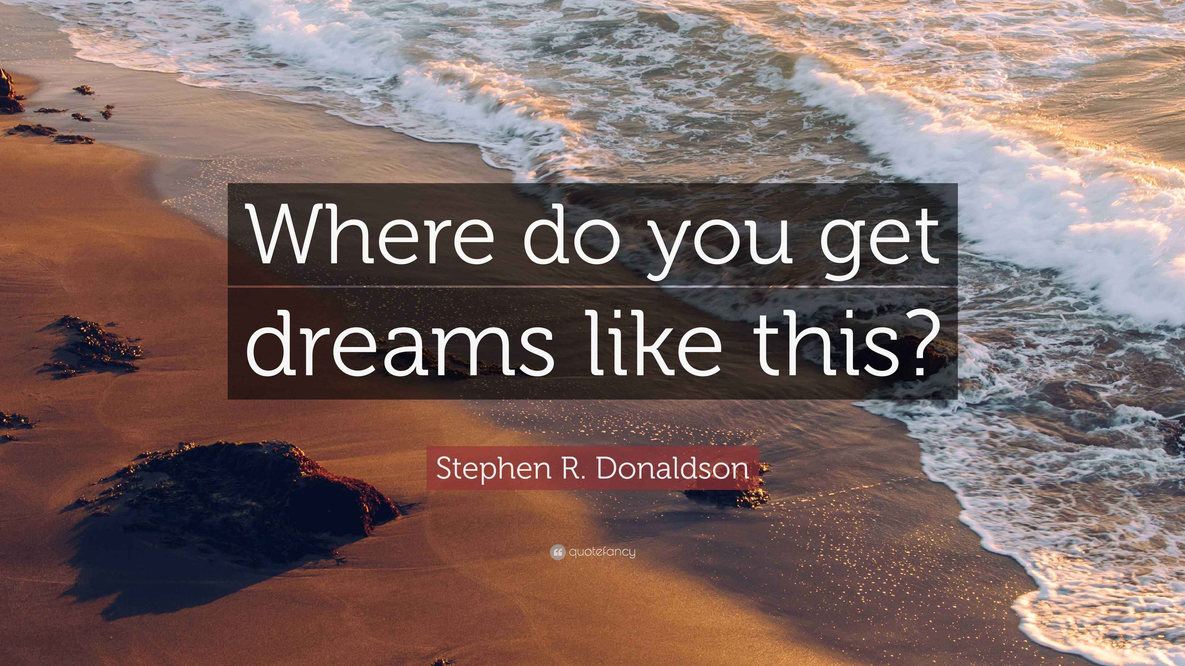 Stephen R. Donaldson Quote: “Where do you get dreams like this?”