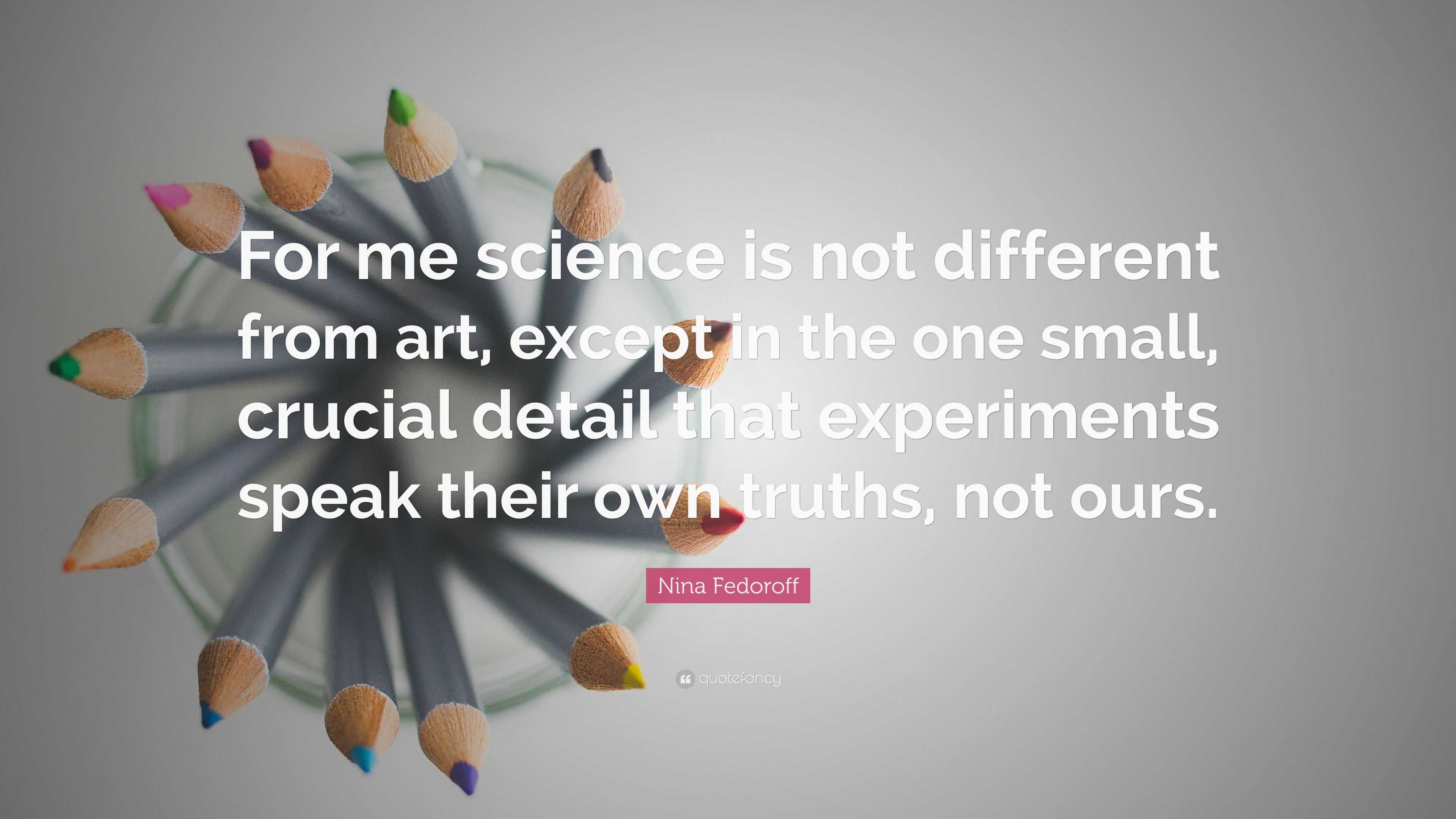 Nina Fedoroff Quote: “For me science is not different from art, except ...