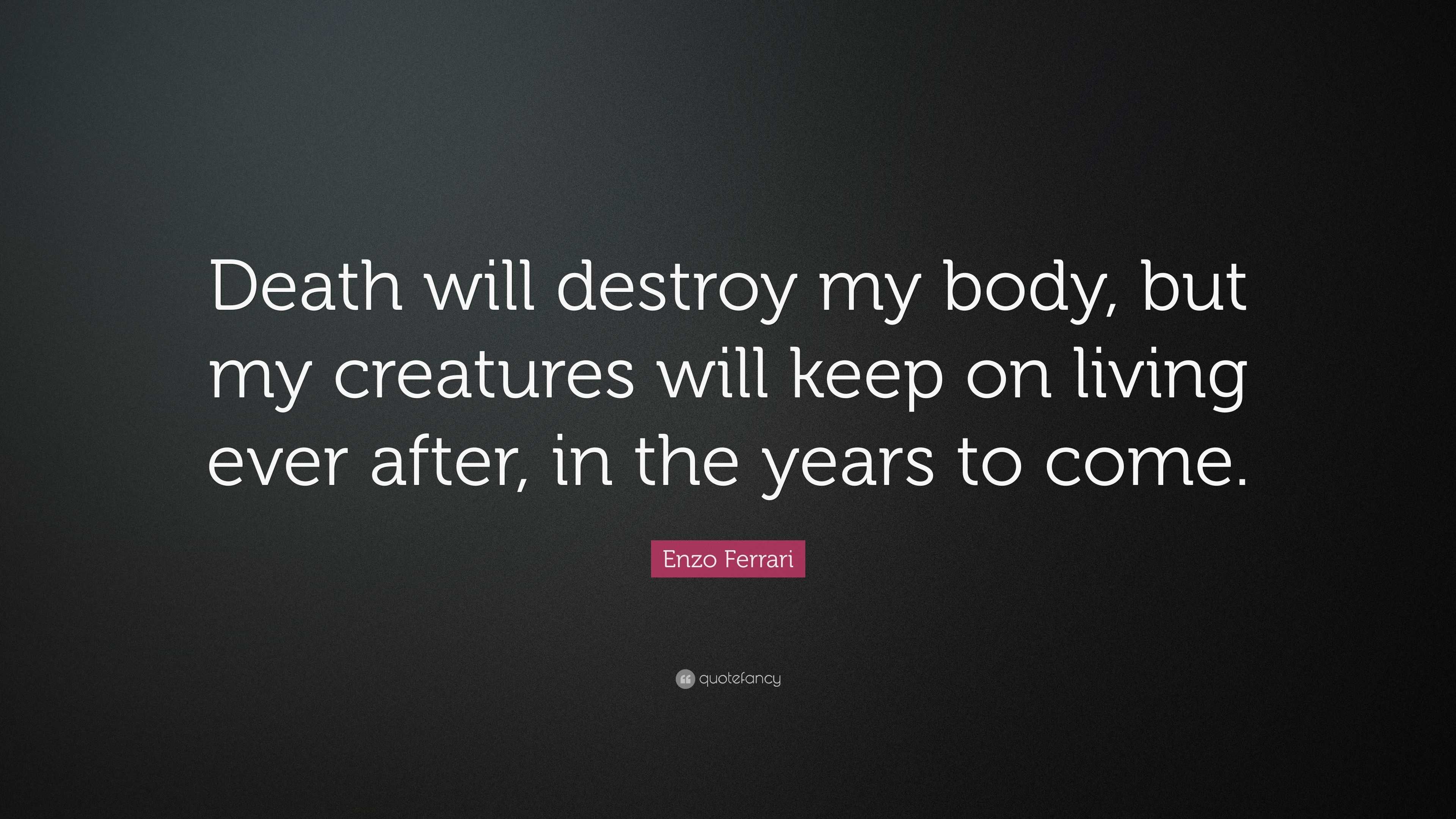 Enzo Ferrari Quote Death Will Destroy My Body But My Creatures Will Keep On Living Ever