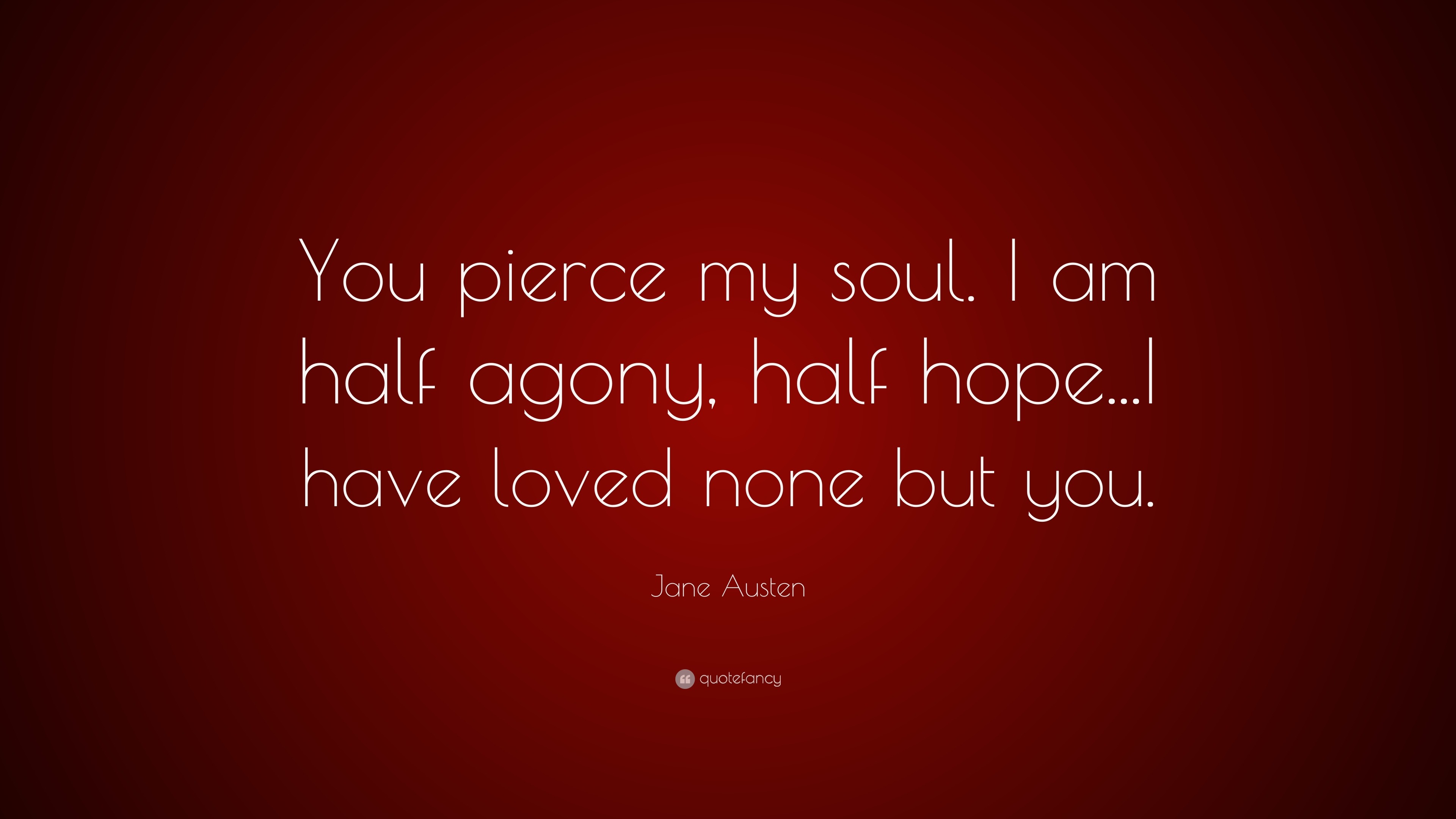 Jane Austen Quote: “You pierce my soul. I am half agony, half hope...I ...