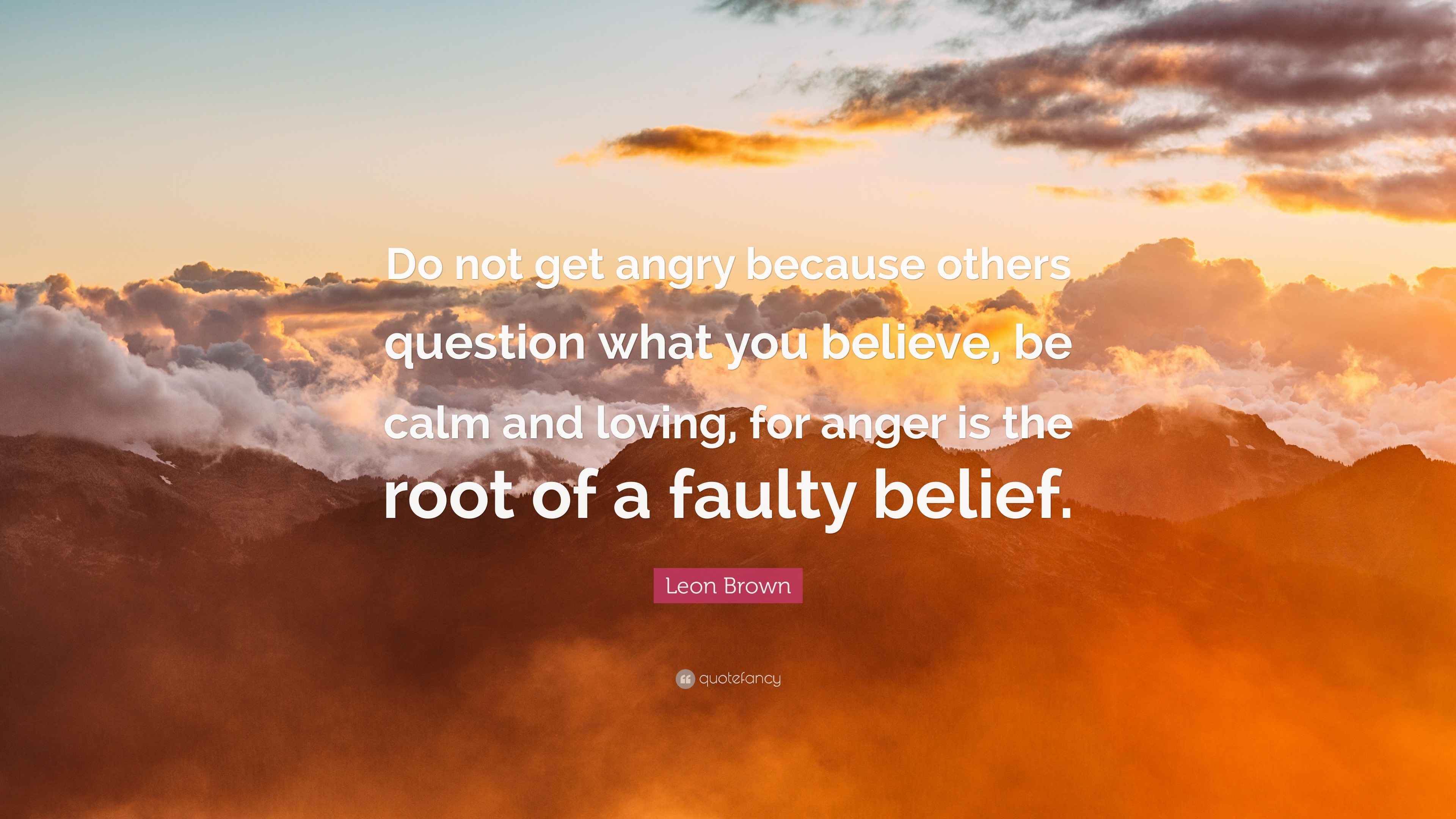 Leon Brown Quote: “Do not get angry because others question what you  believe, be calm and, image size:3840x2160