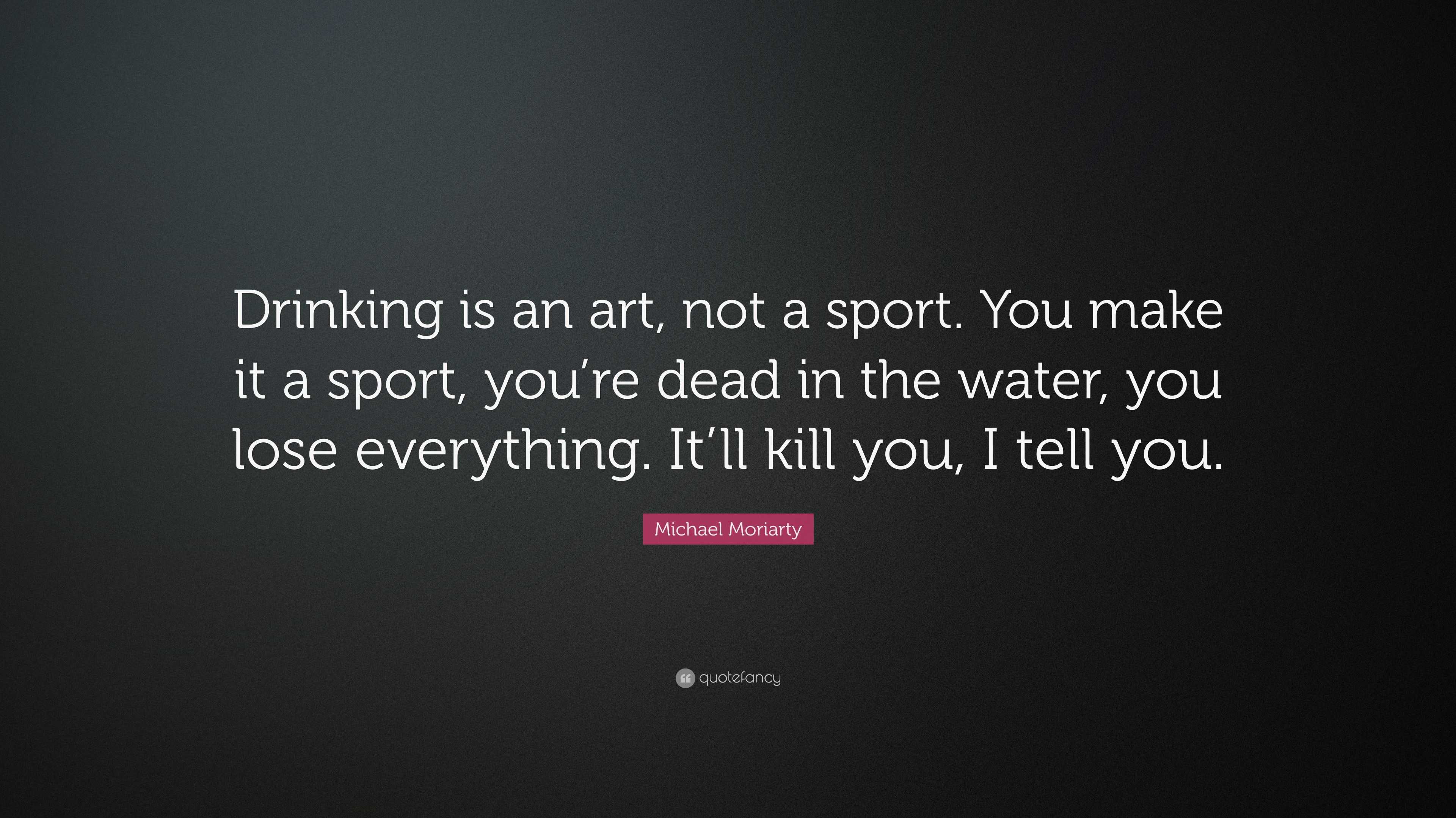 Michael Moriarty Quote: “Drinking is an art, not a sport. You make it a ...