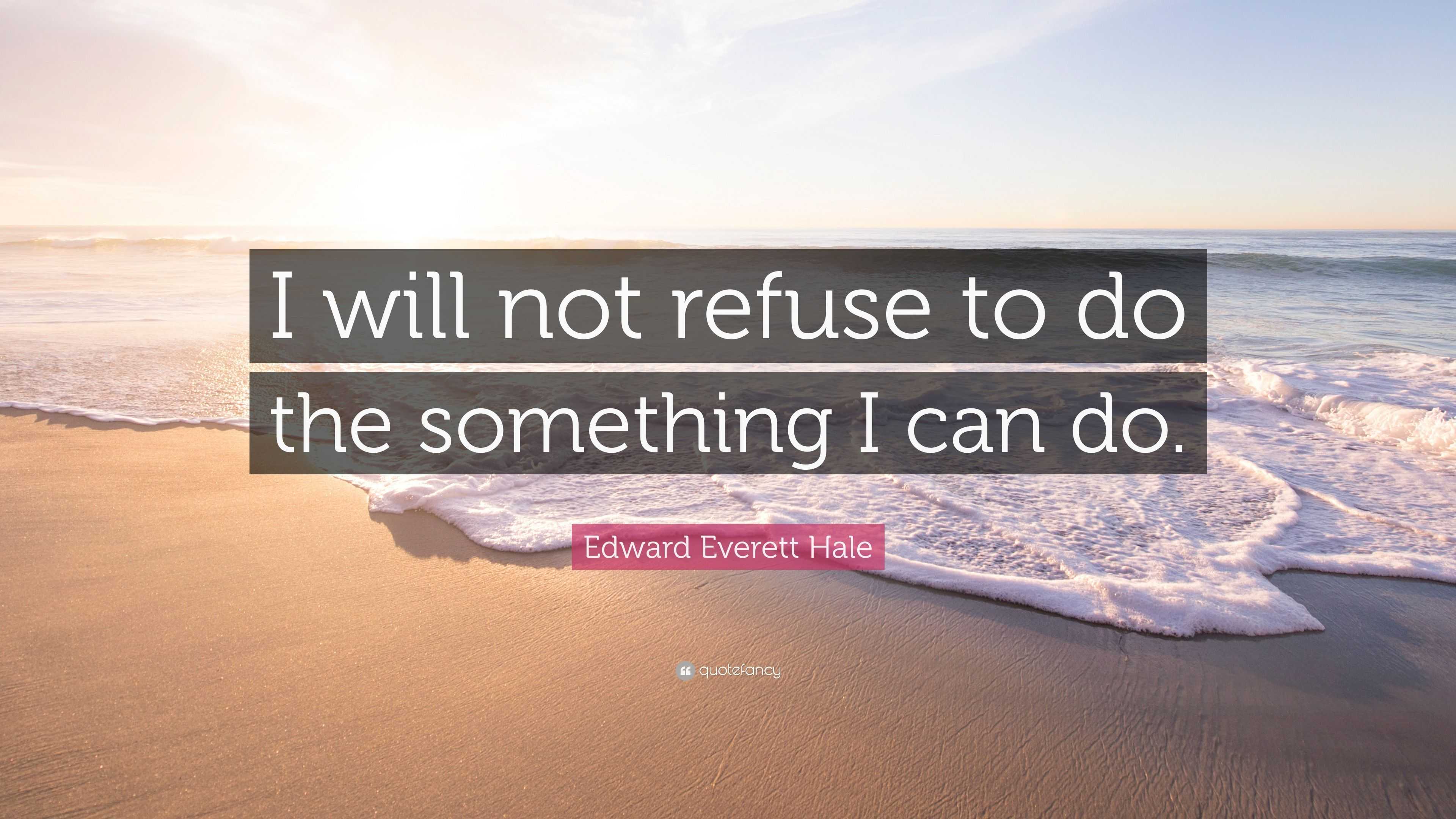 Edward Everett Hale Quote: “I will not refuse to do the something I can ...