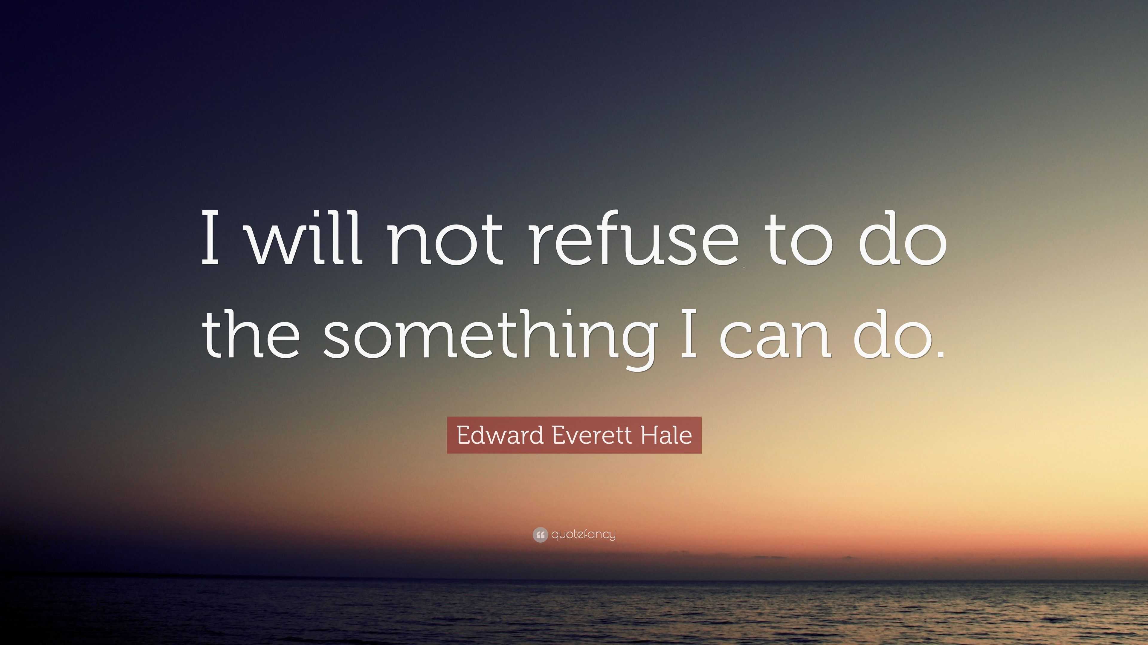 Edward Everett Hale Quote: “I will not refuse to do the something I can ...