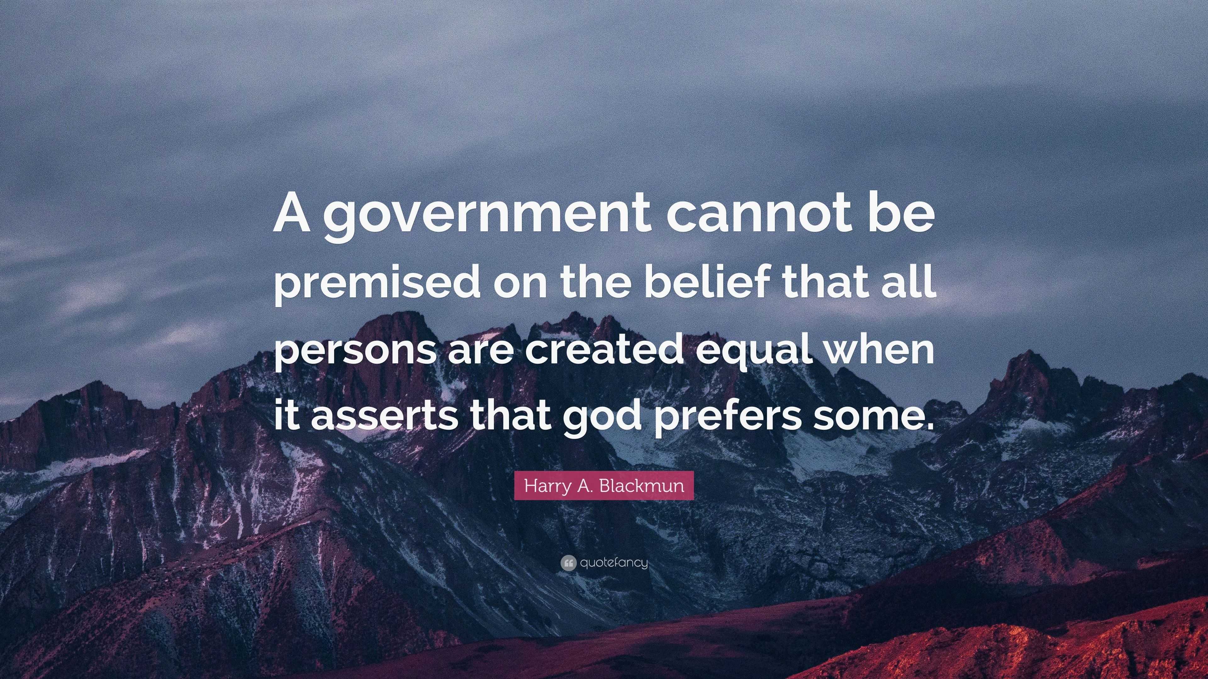 Harry A. Blackmun Quote: “A government cannot be premised on the belief ...