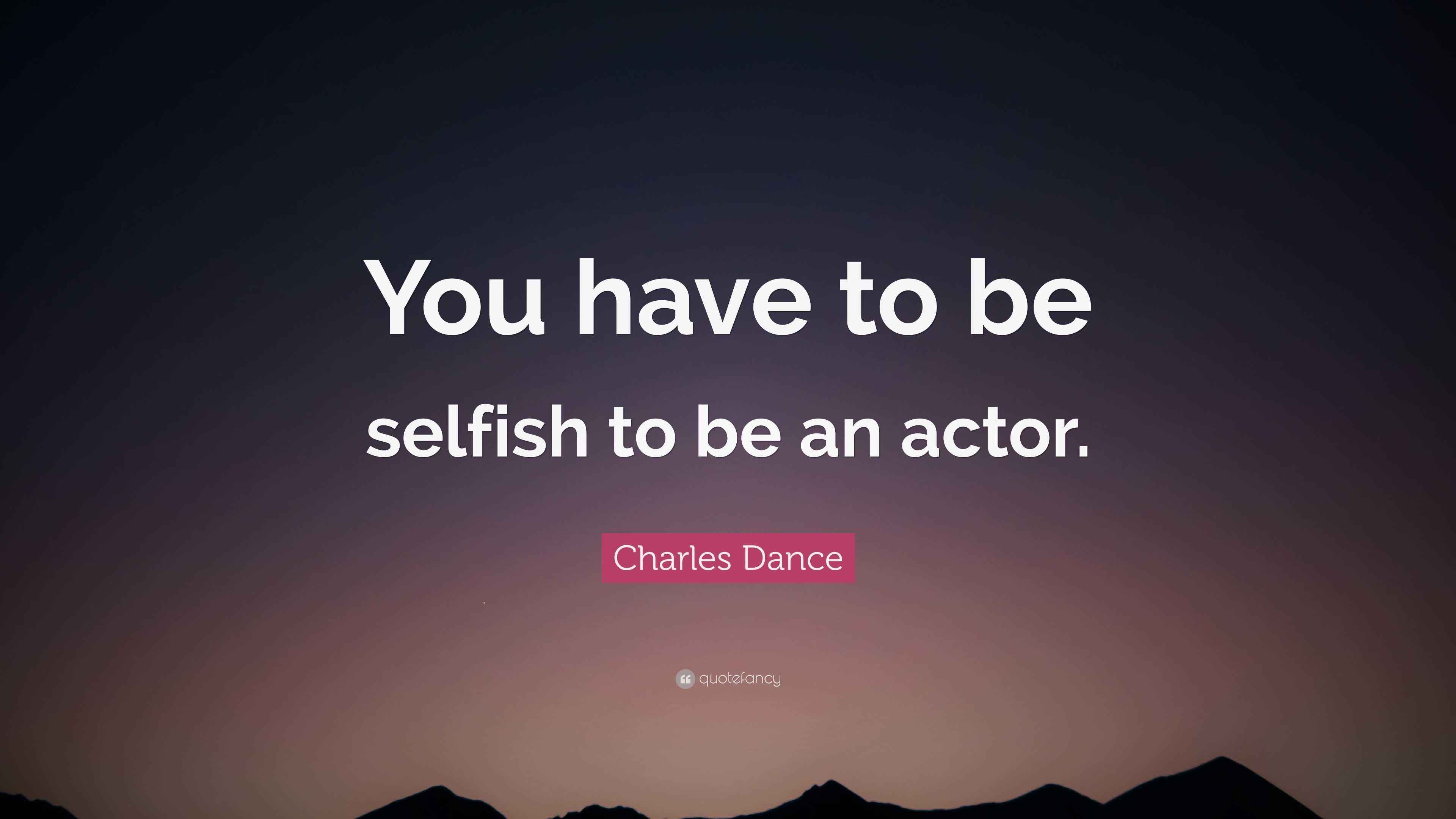 Charles Dance Quote: “You have to be selfish to be an actor.”