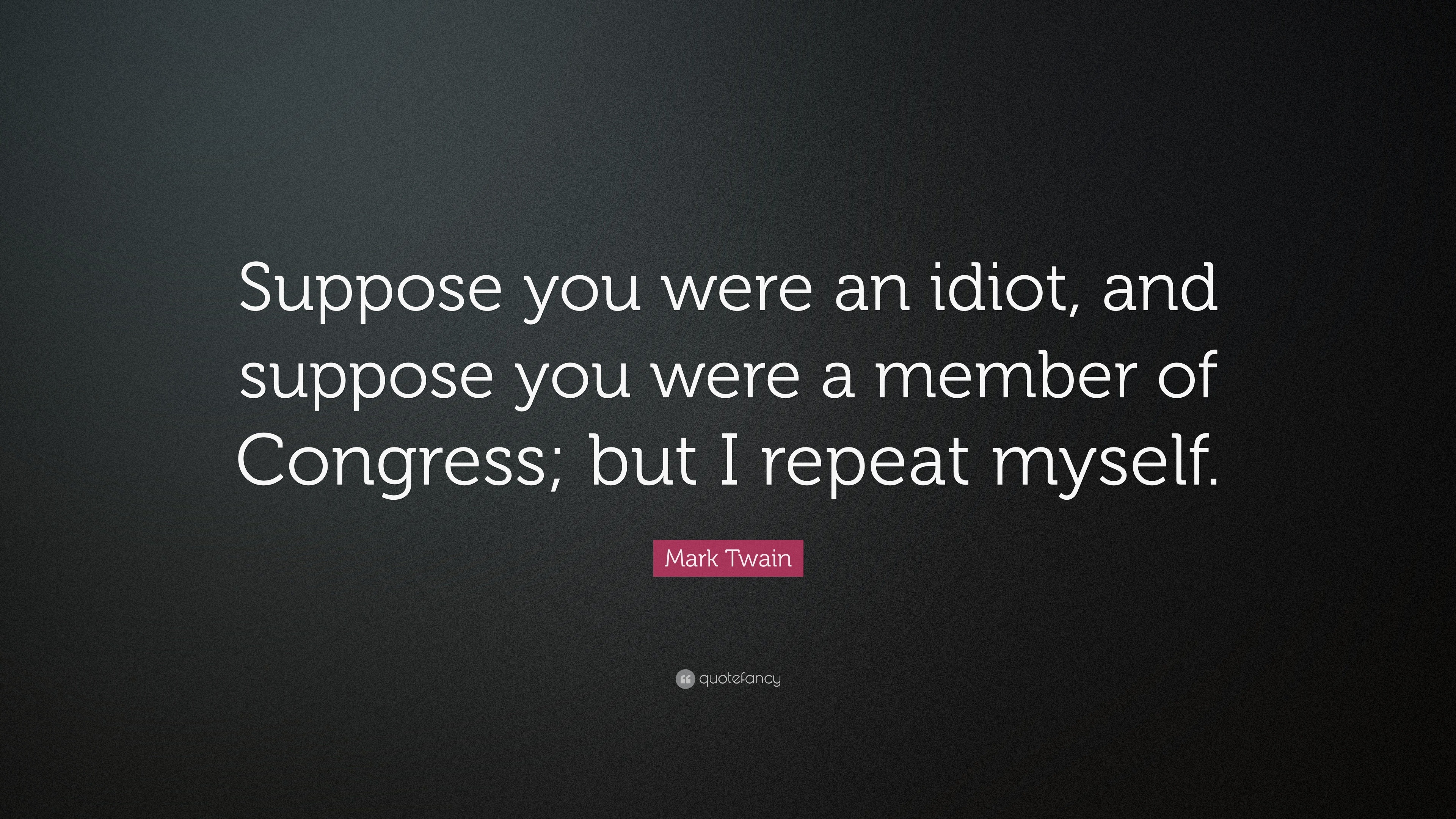 Mark Twain - Suppose you were an idiot, and suppose you