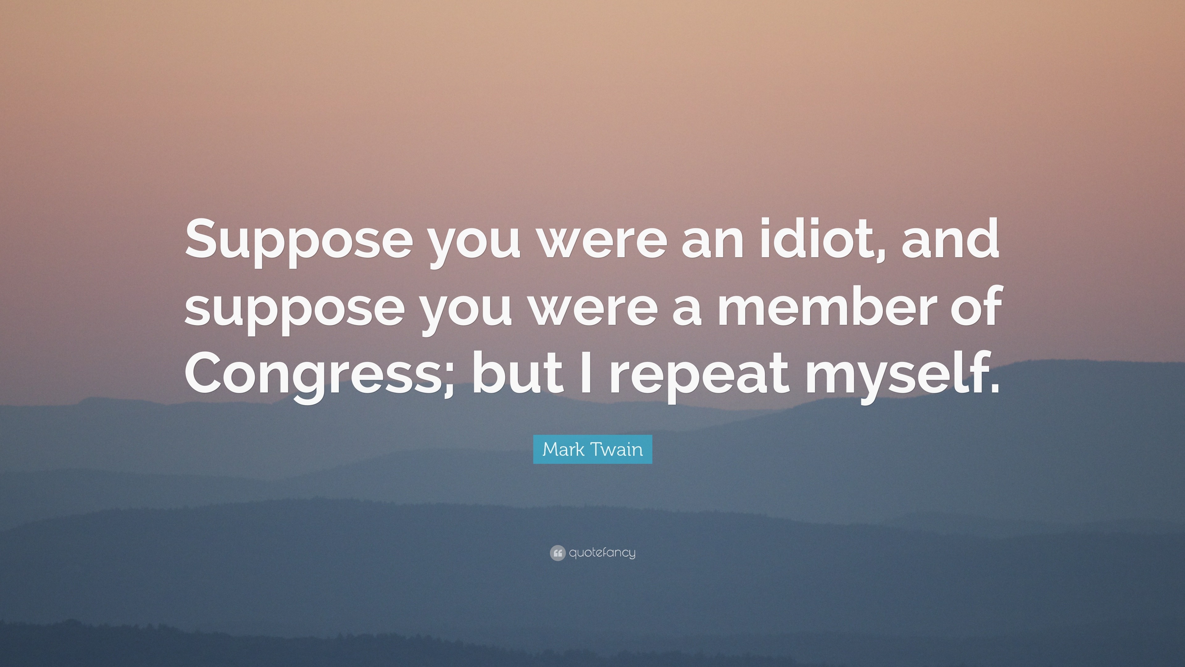 Mark Twain - Suppose you were an idiot, and suppose you