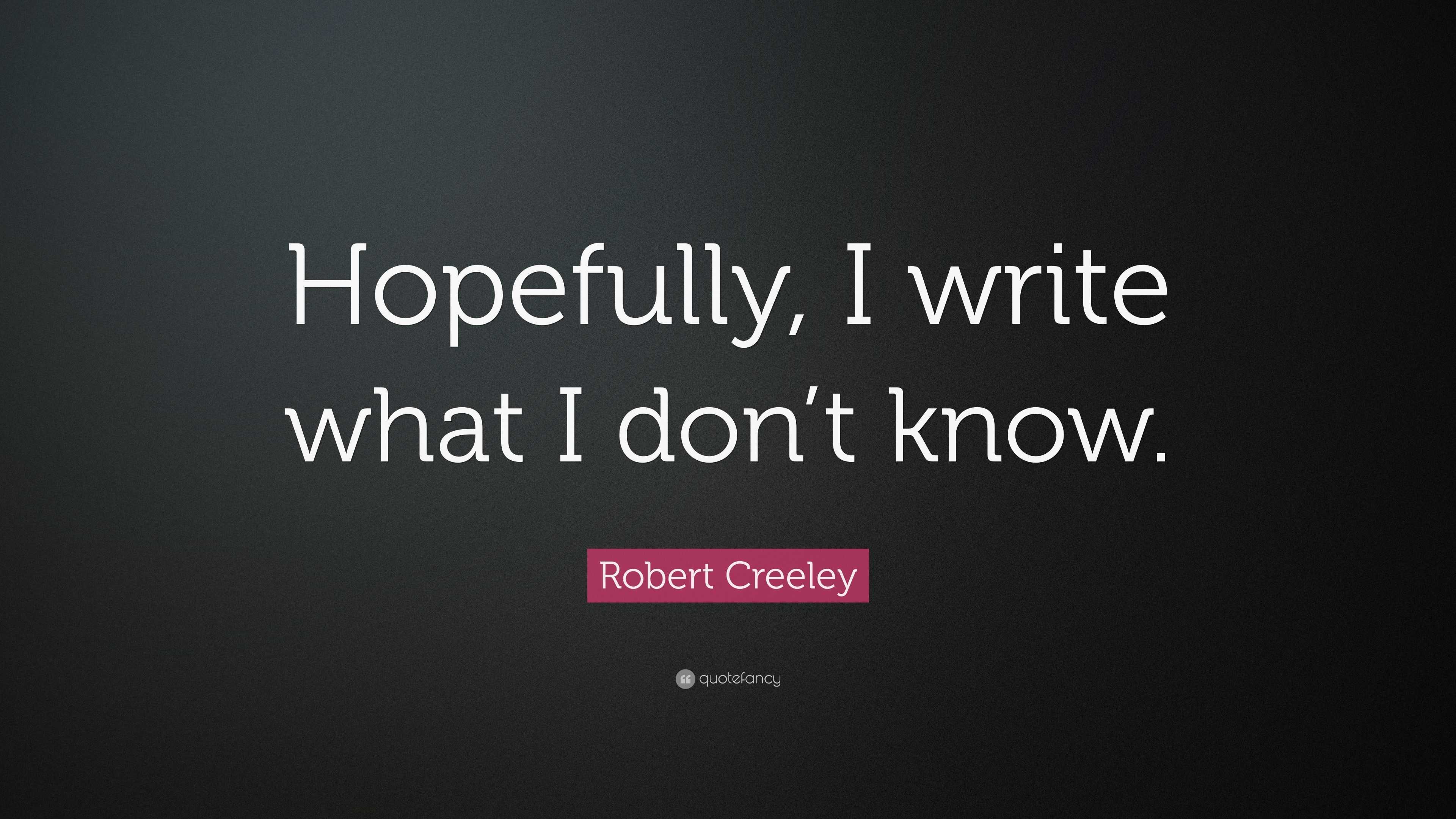 Robert Creeley Quote: “Hopefully, I write what I don’t know.”