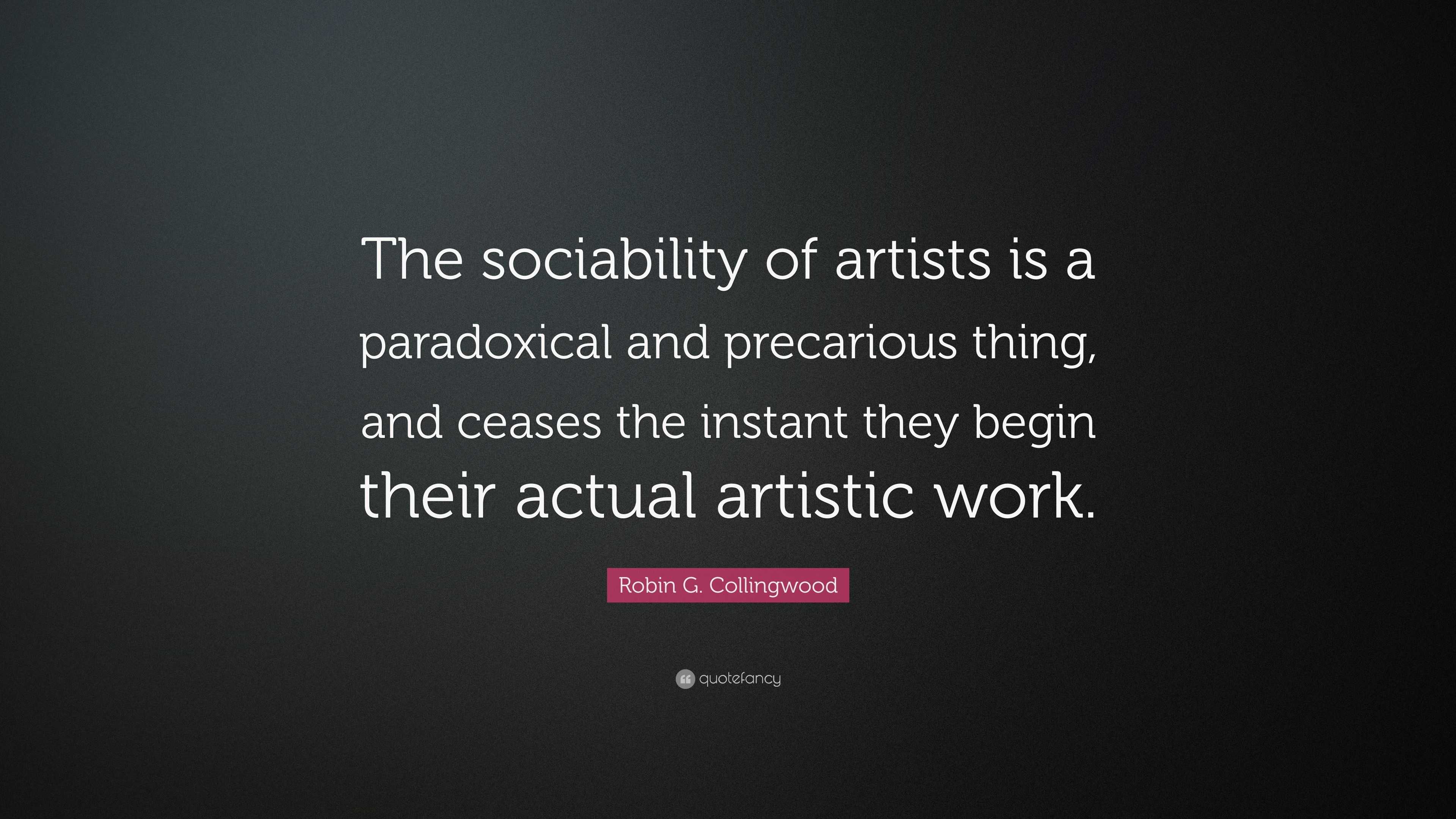 Robin G. Collingwood Quote: “The sociability of artists is a ...