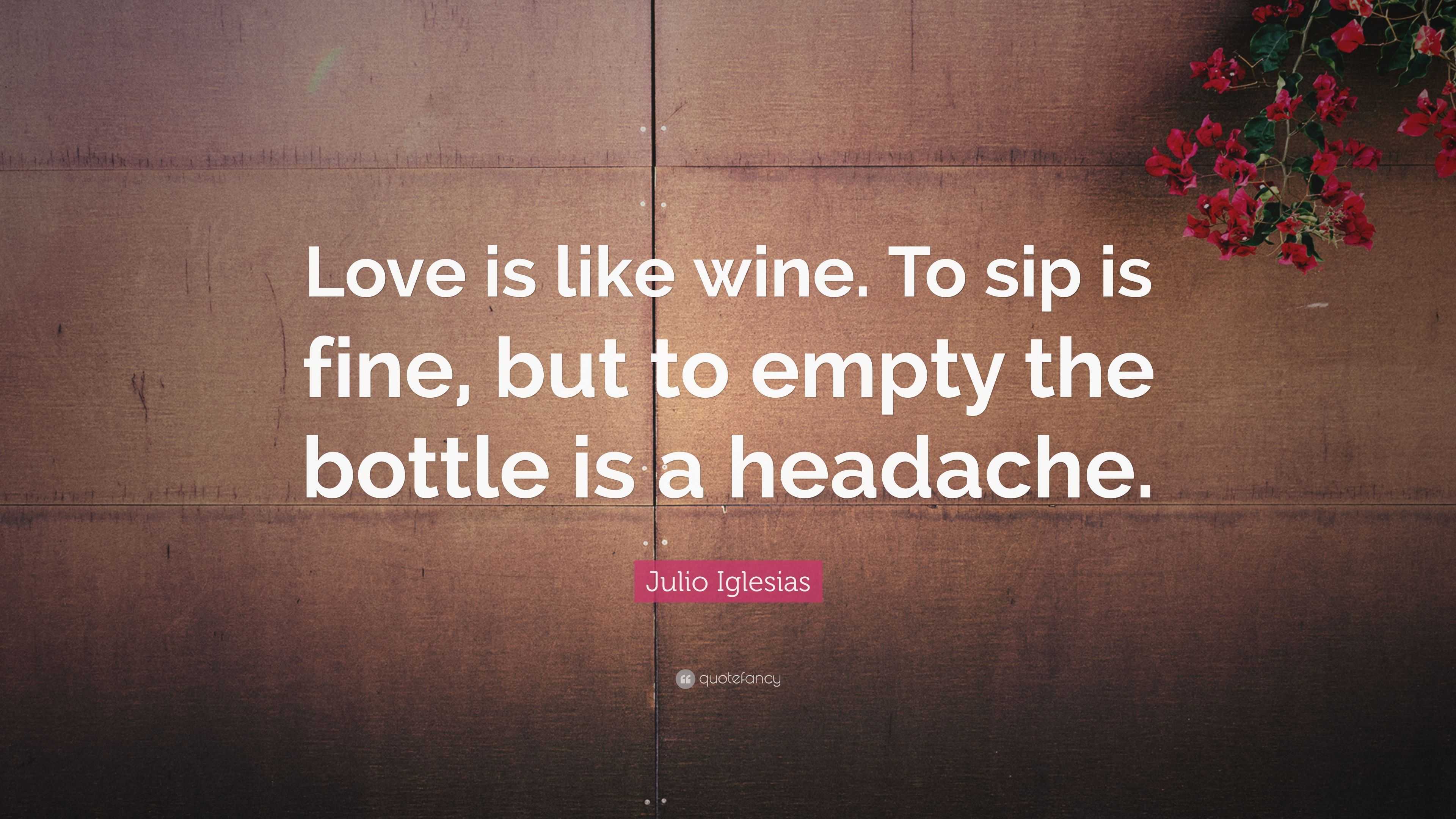 Julio Iglesias Quote “Love is like wine To sip is fine but
