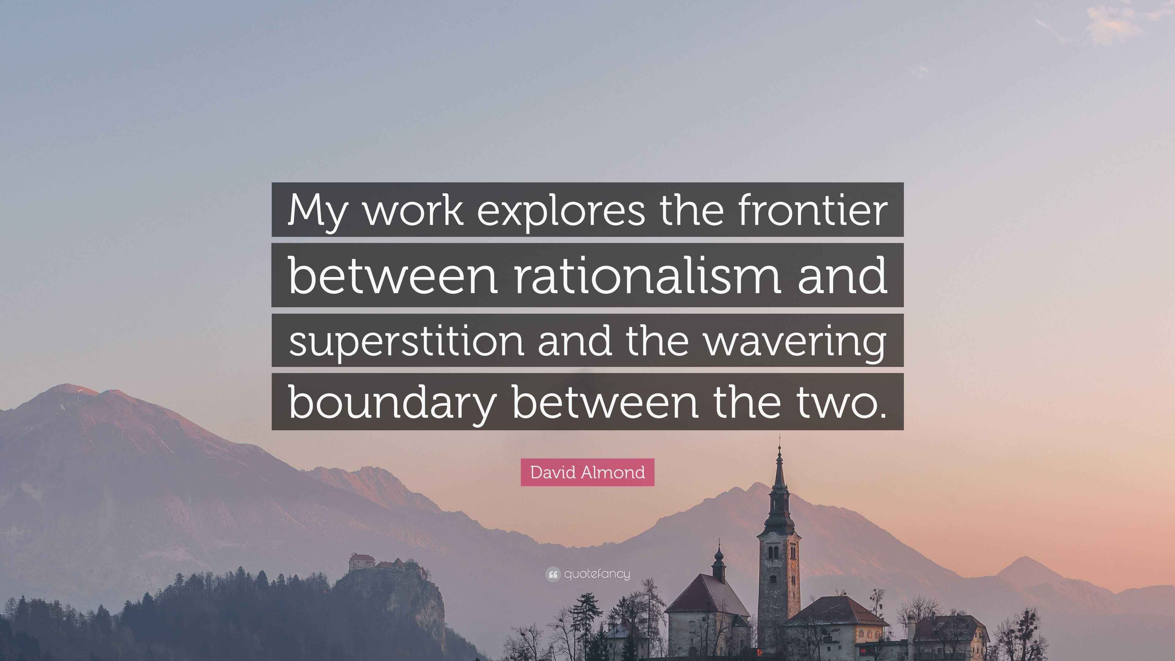 David Almond Quote: “My work explores the frontier between rationalism ...