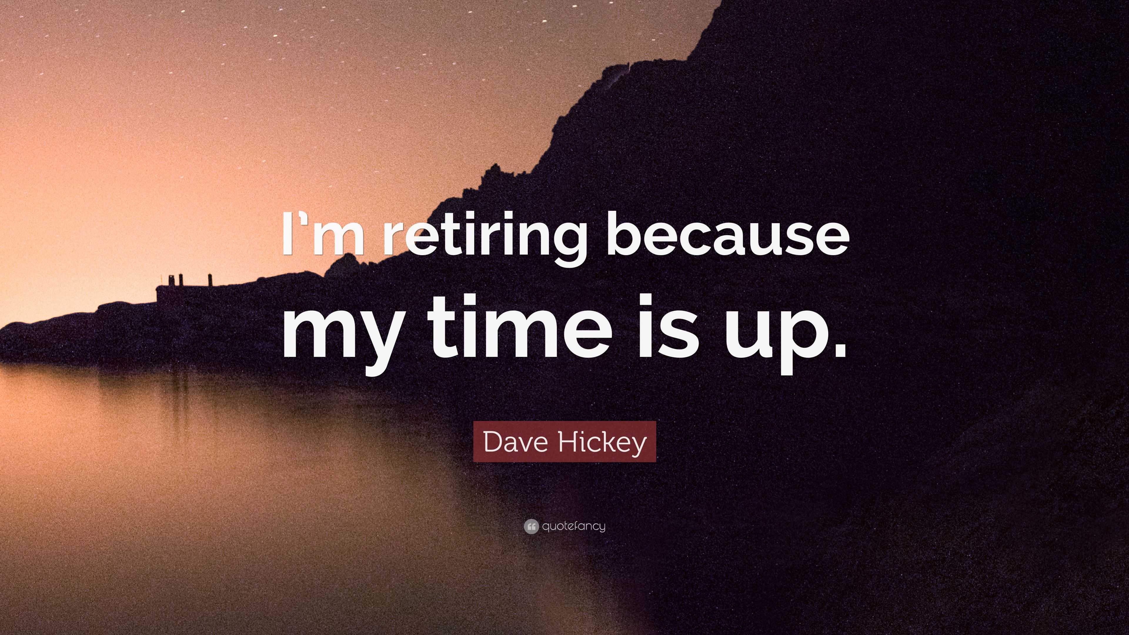 Dave Hickey Quote: “I’m retiring because my time is up.”