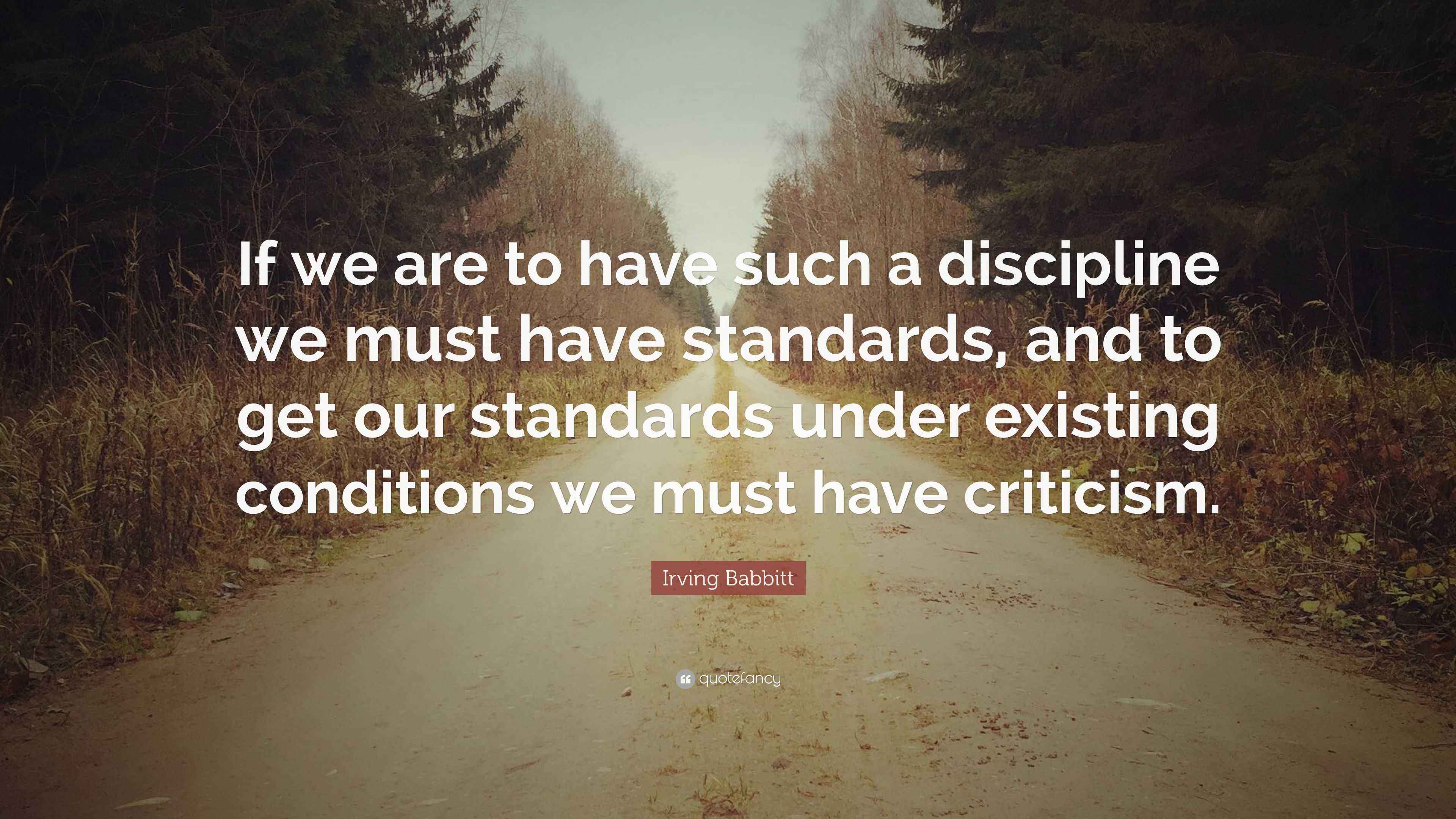 Irving Babbitt Quote “If we are to have such a discipline we must have standards, and to get