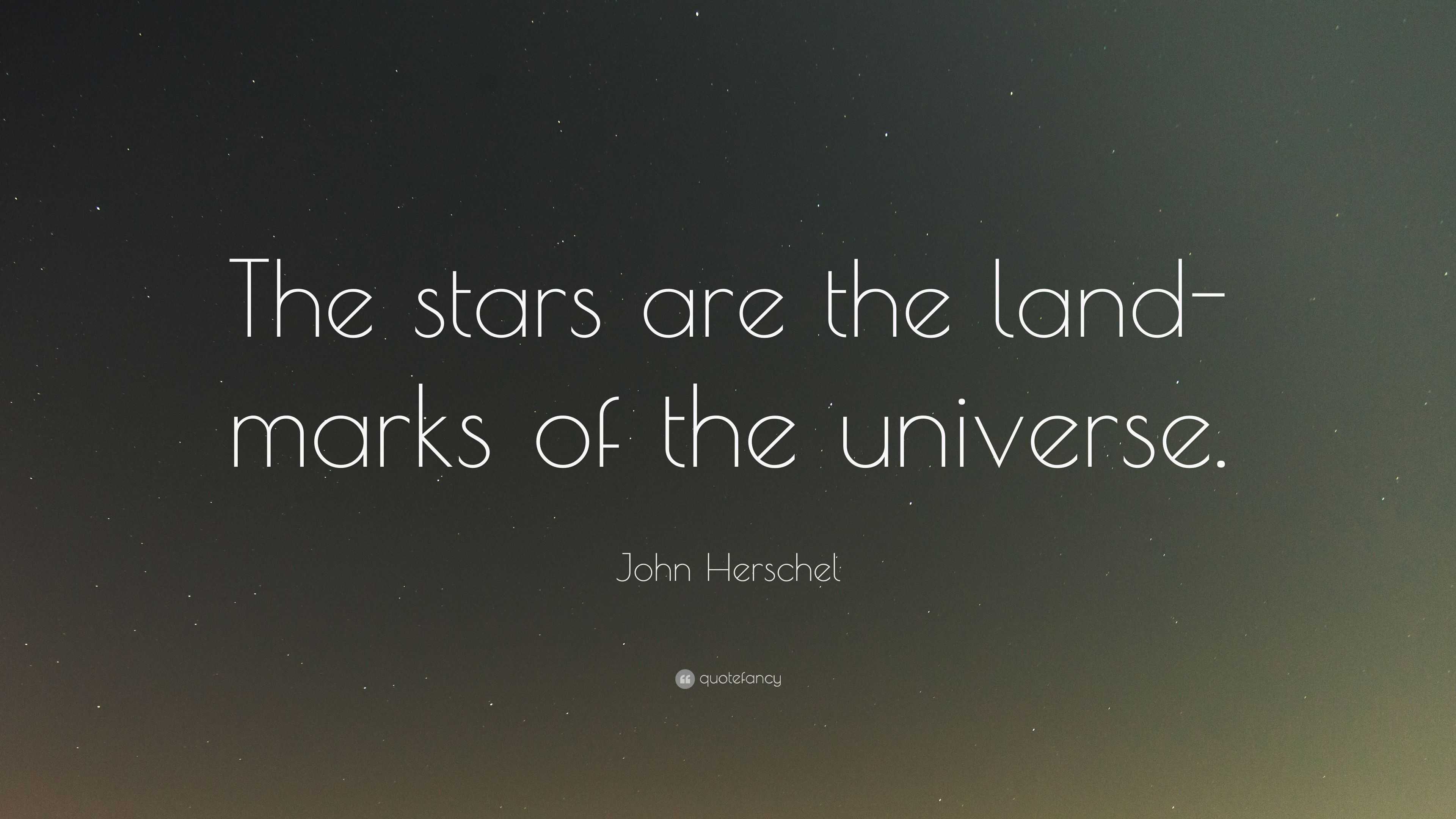 John Herschel Quote: “The stars are the land-marks of the universe.”