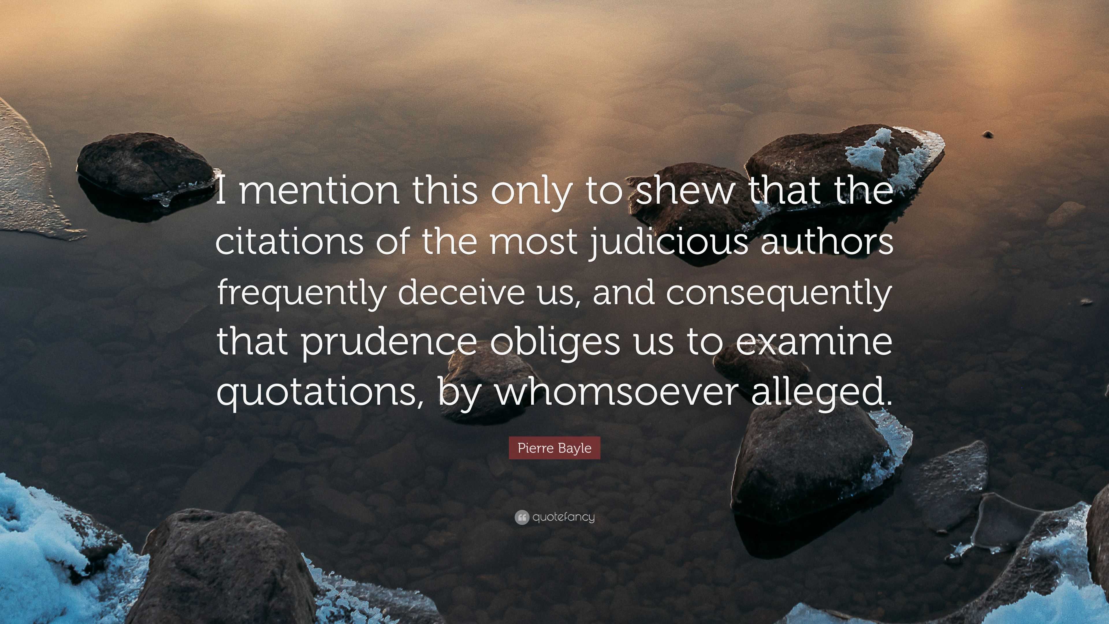 Pierre Bayle Quote I Mention This Only To Shew That The Citations Of The Most Judicious Authors Frequently Deceive Us And Consequently Tha