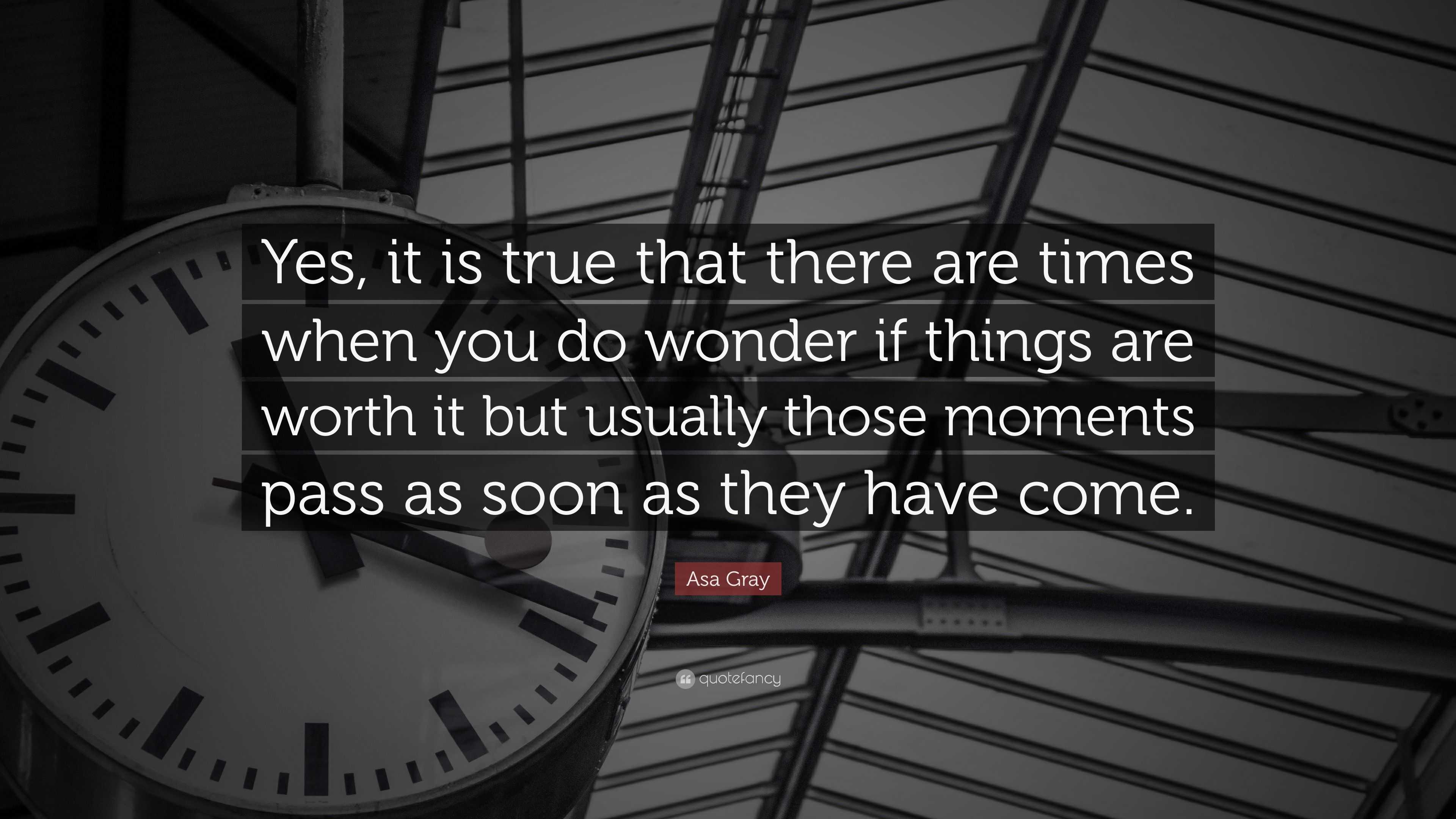 Asa Gray Quote: “Yes, it is true that there are times when you do ...