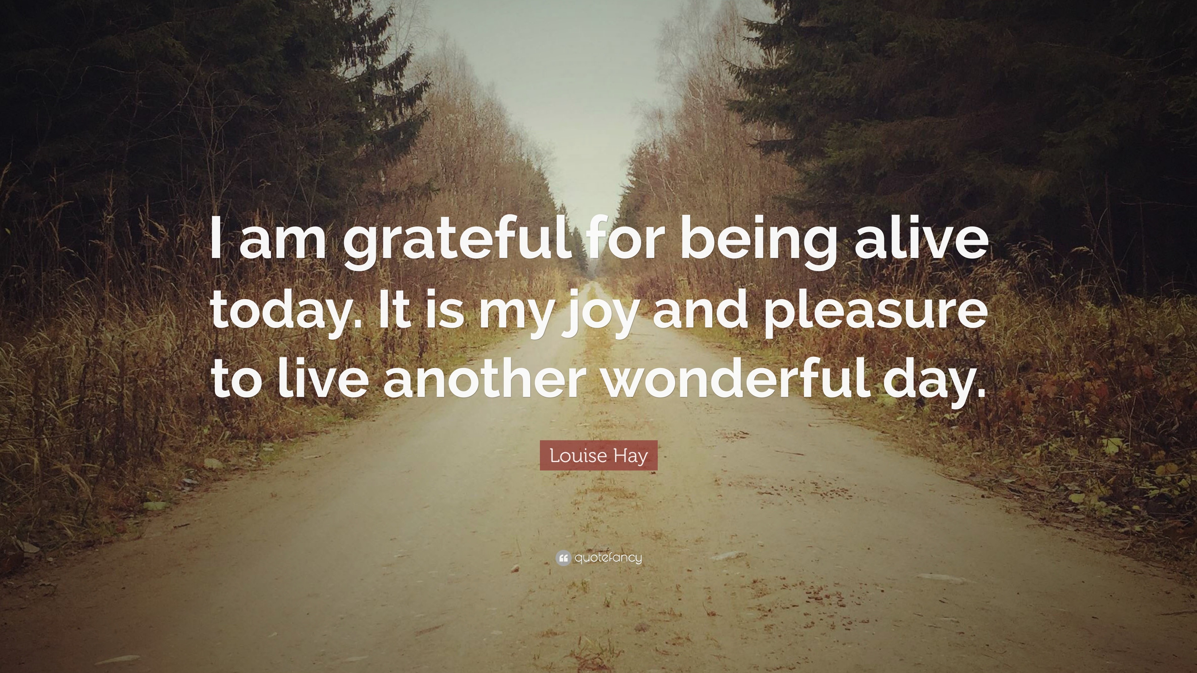 Louise Hay Quote I Am Grateful For Being Alive Today It Is My Images, Photos, Reviews