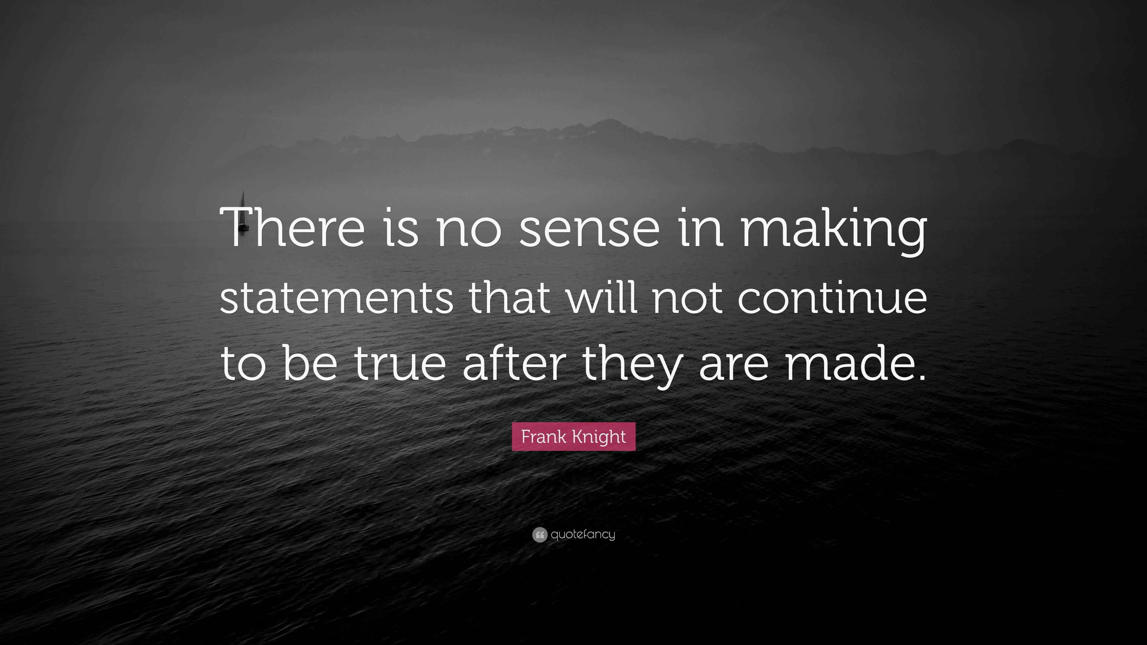 Frank Knight Quote “There is no sense in making statements that will
