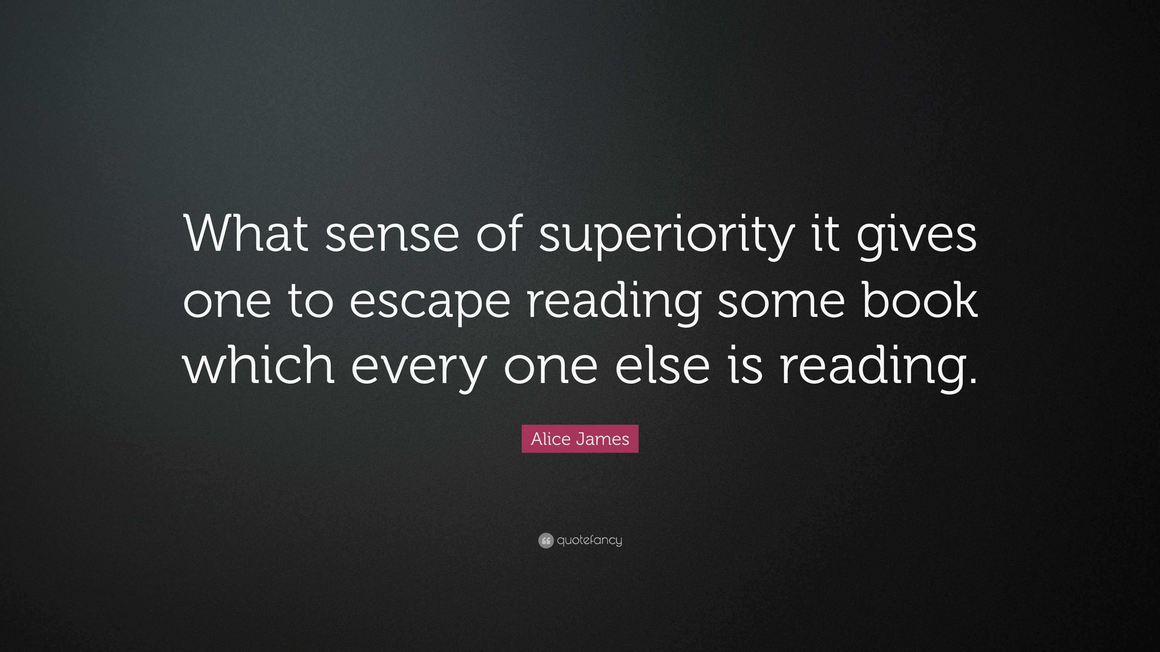 Alice James Quote: “What sense of superiority it gives one to escape ...