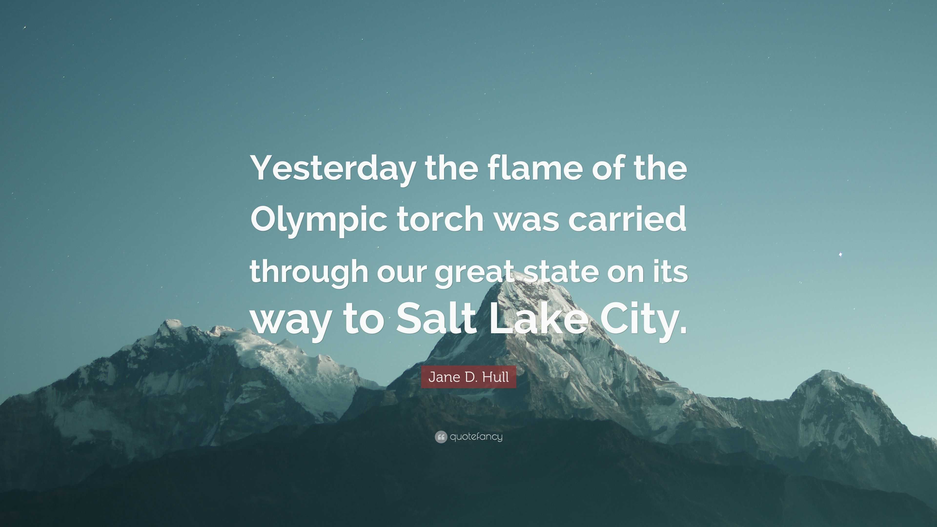 Jane D. Hull Quote: “Yesterday the flame of the Olympic torch was ...