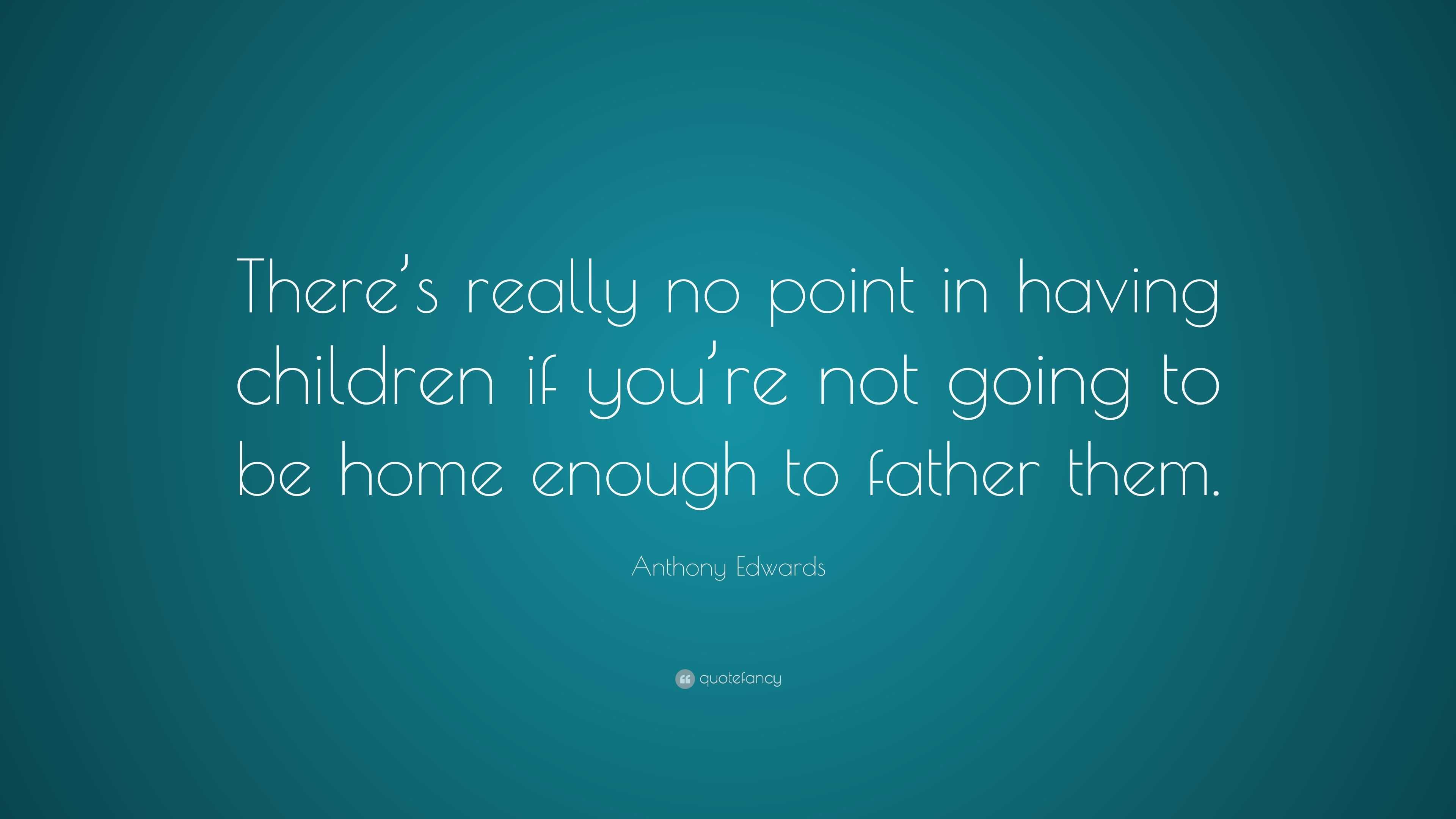 anthony-edwards-quote-there-s-really-no-point-in-having-children-if