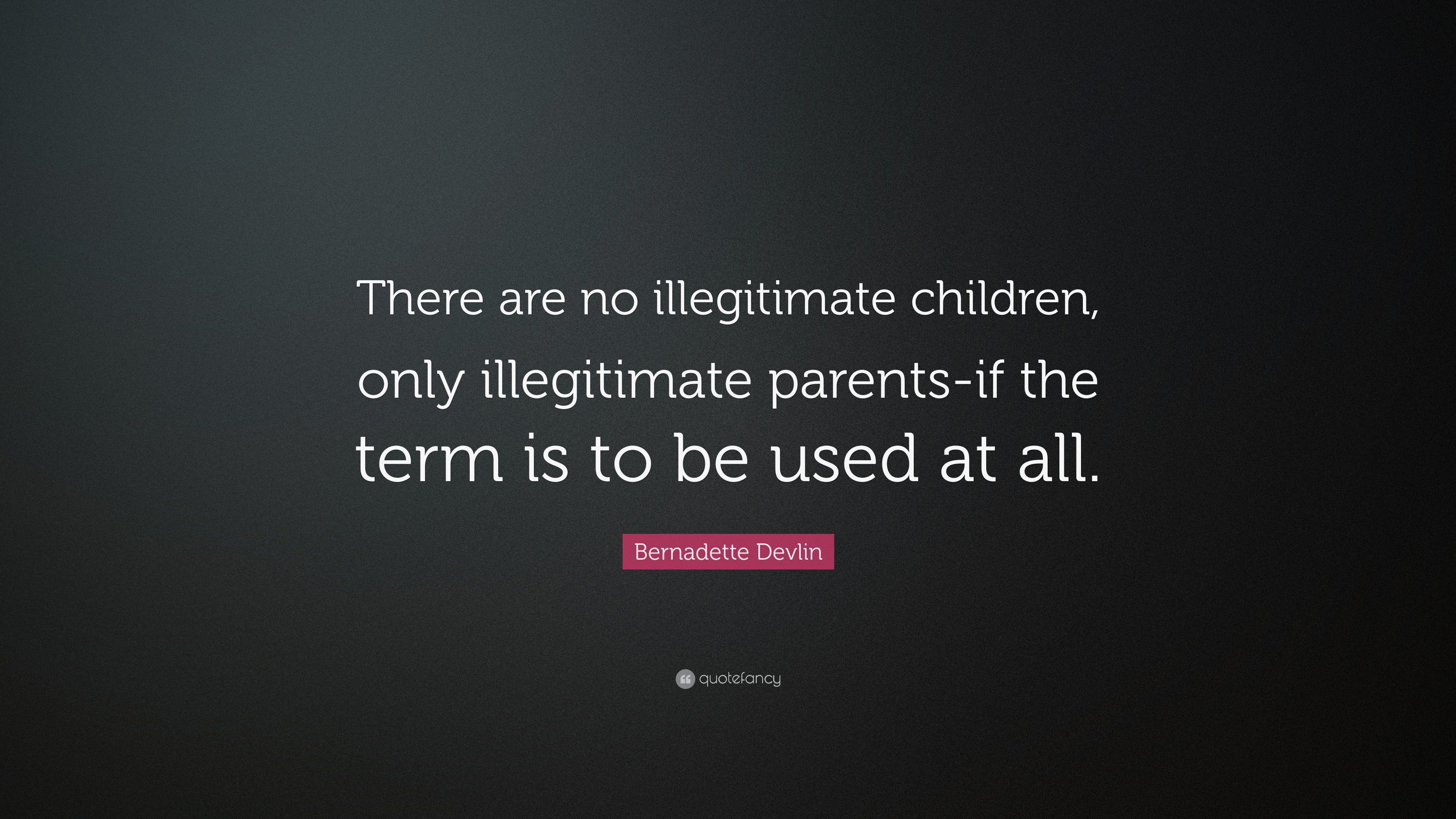 Bernadette Devlin Quote “There are no illegitimate children, only