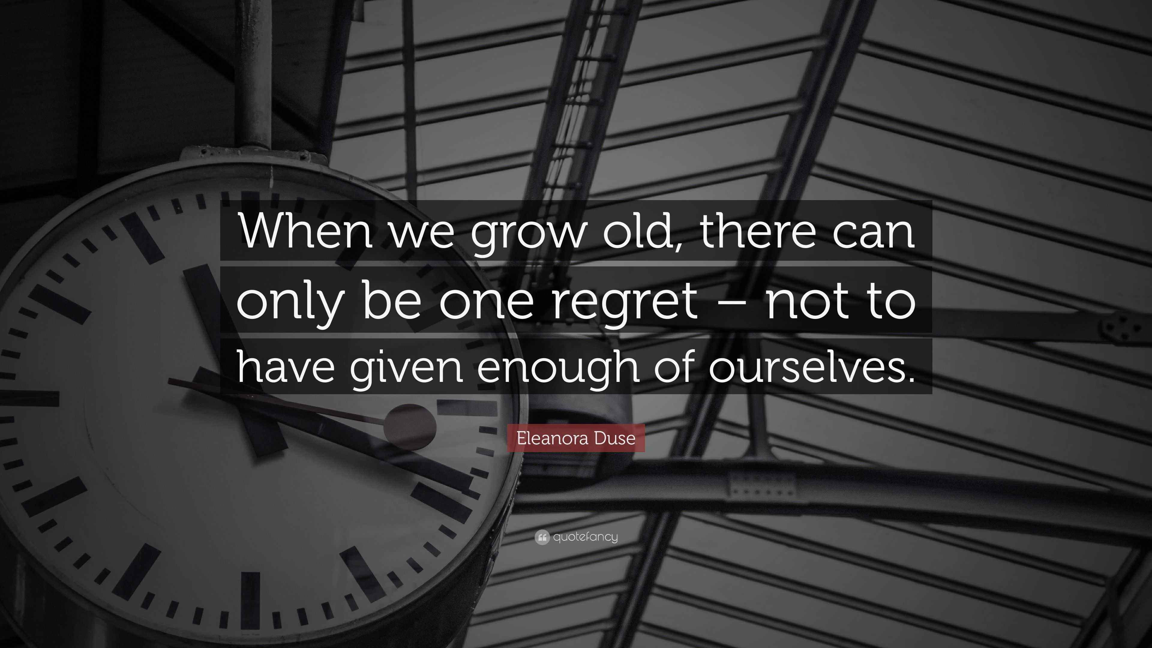 Eleanora Duse Quote: “When we grow old, there can only be one regret