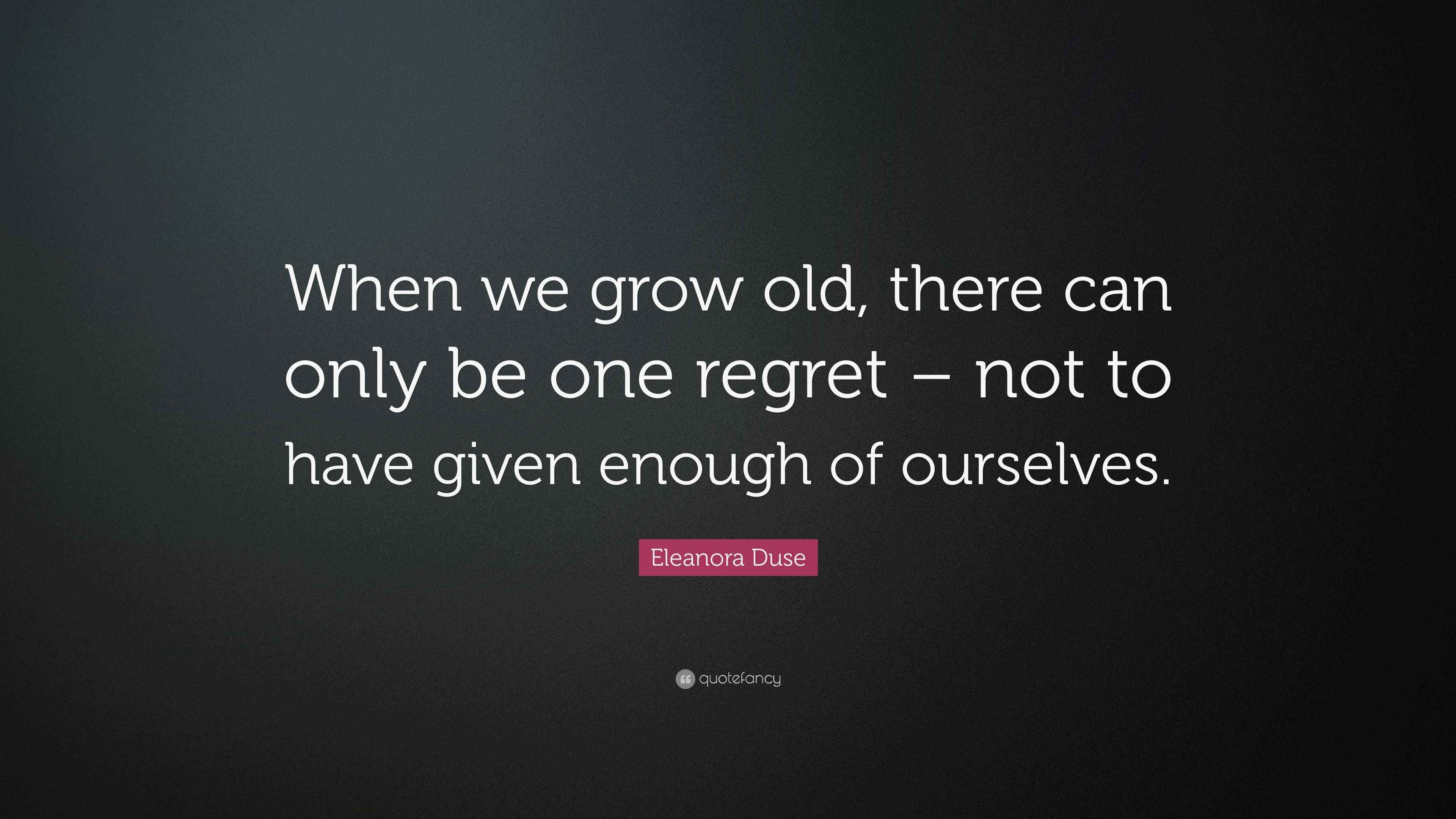 Eleanora Duse Quote: “When we grow old, there can only be one regret