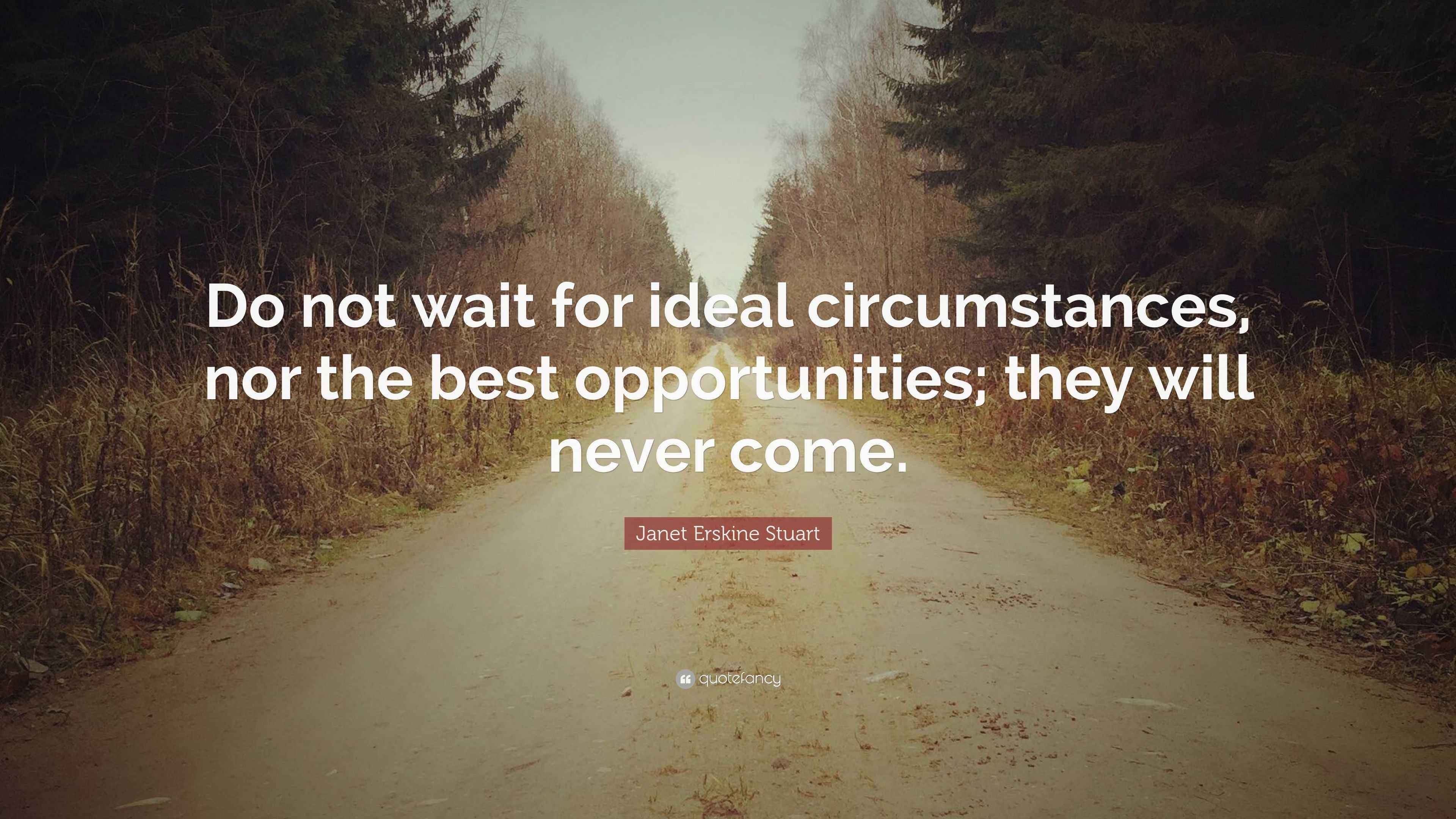 Erskine Stuart Quote “Do not wait for ideal circumstances, nor
