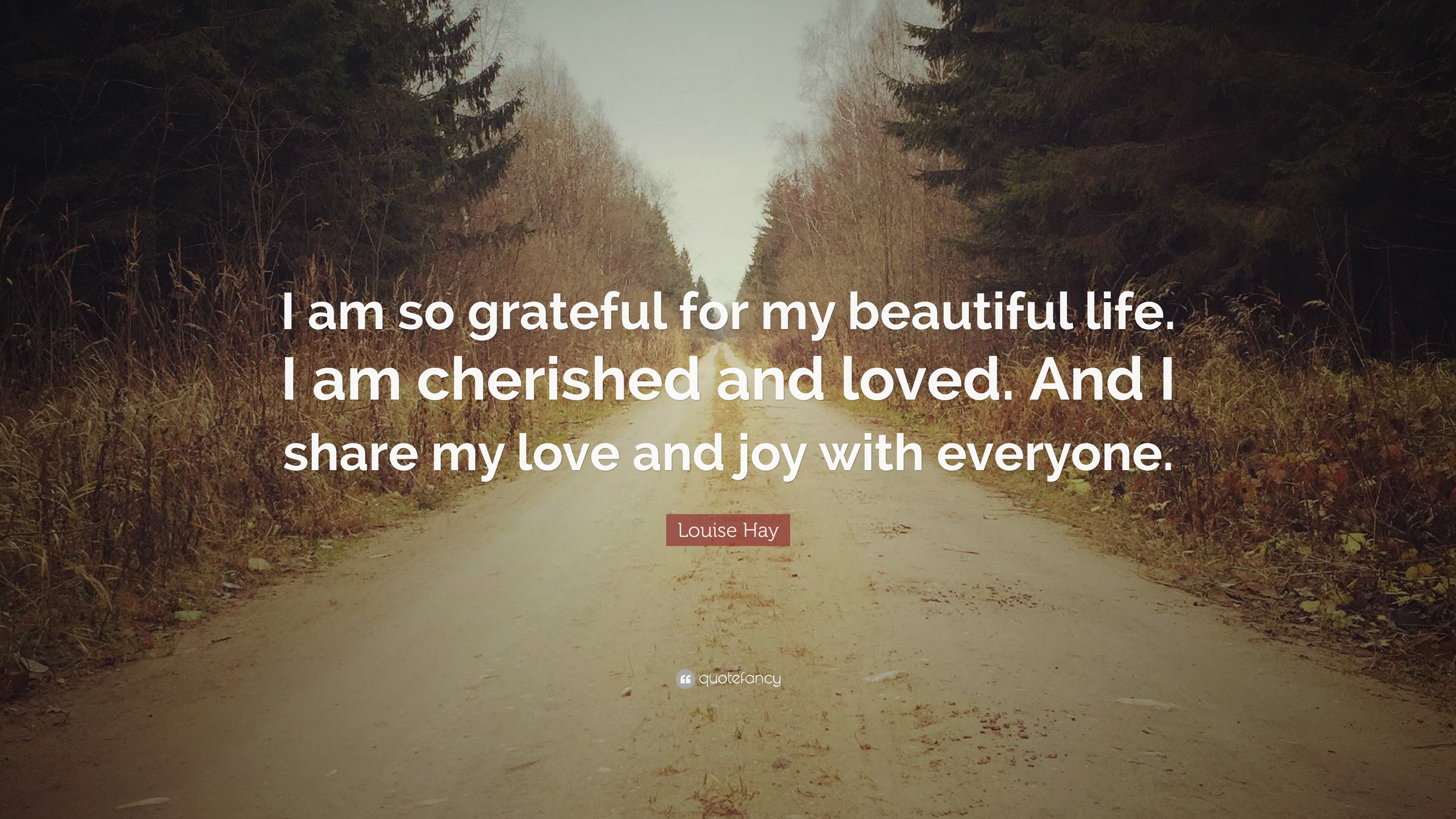 Louise Hay Quote I Am So Grateful For My Beautiful Life I Am Cherished And Loved And I Share