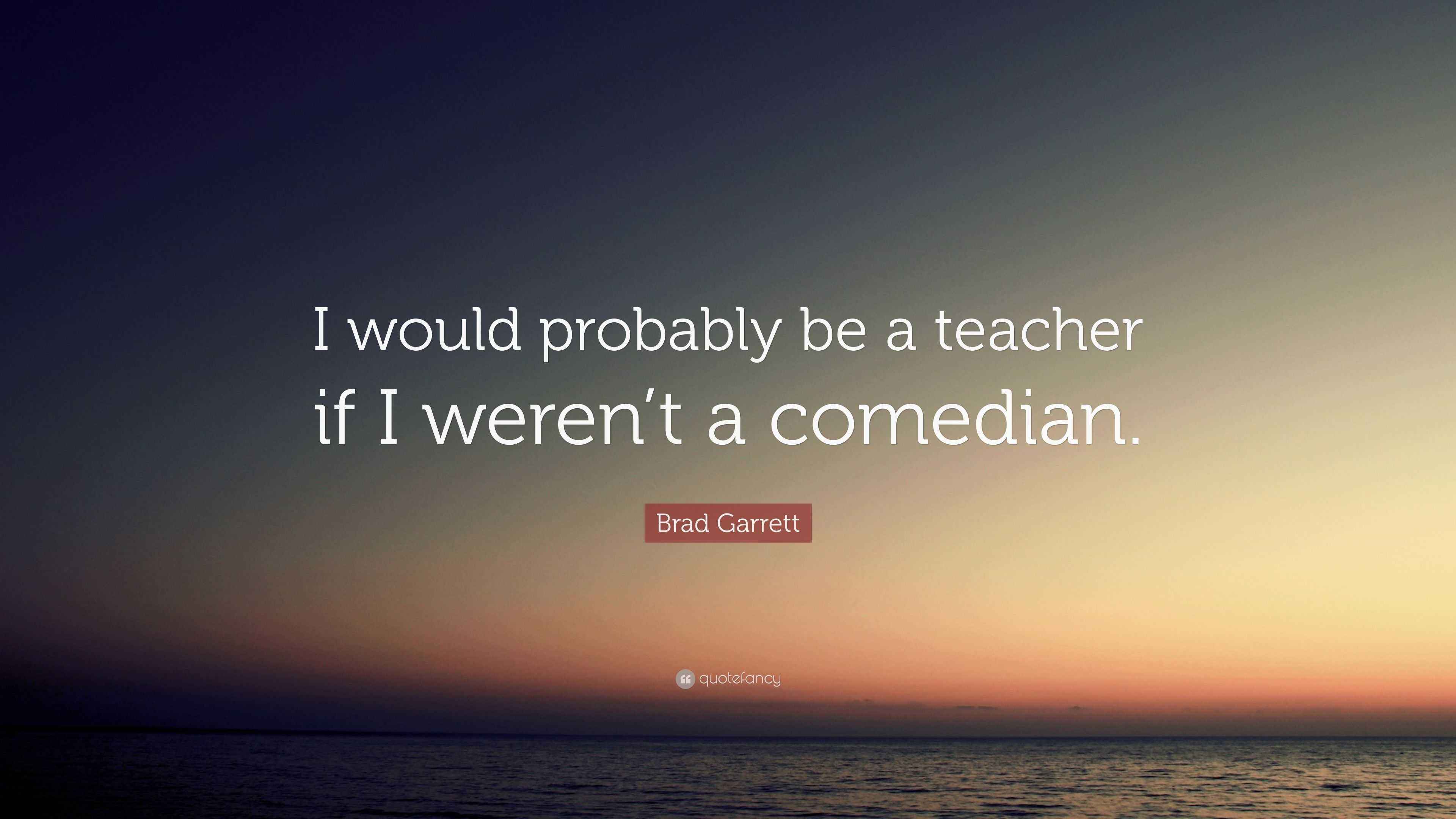 Brad Garrett Quote “I would probably be a teacher if I weren’t a