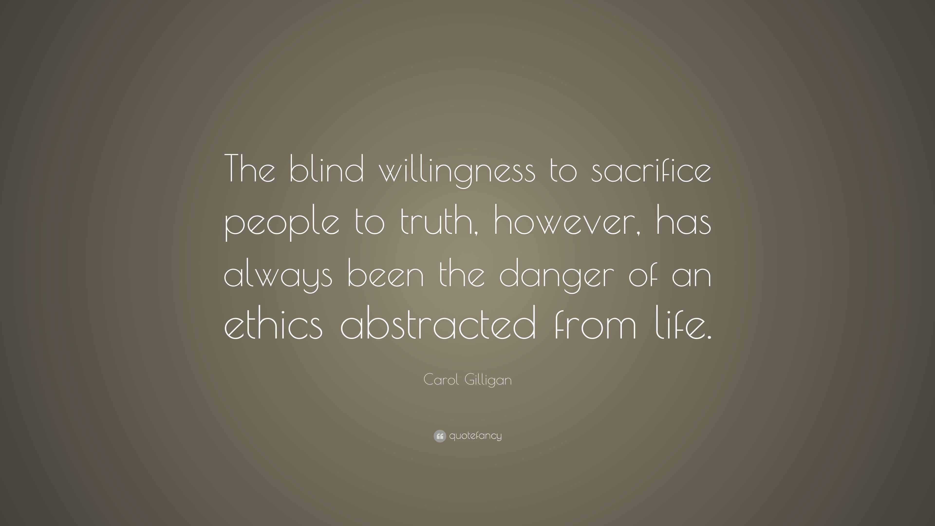 Carol Gilligan Quote: “The blind willingness to sacrifice people to