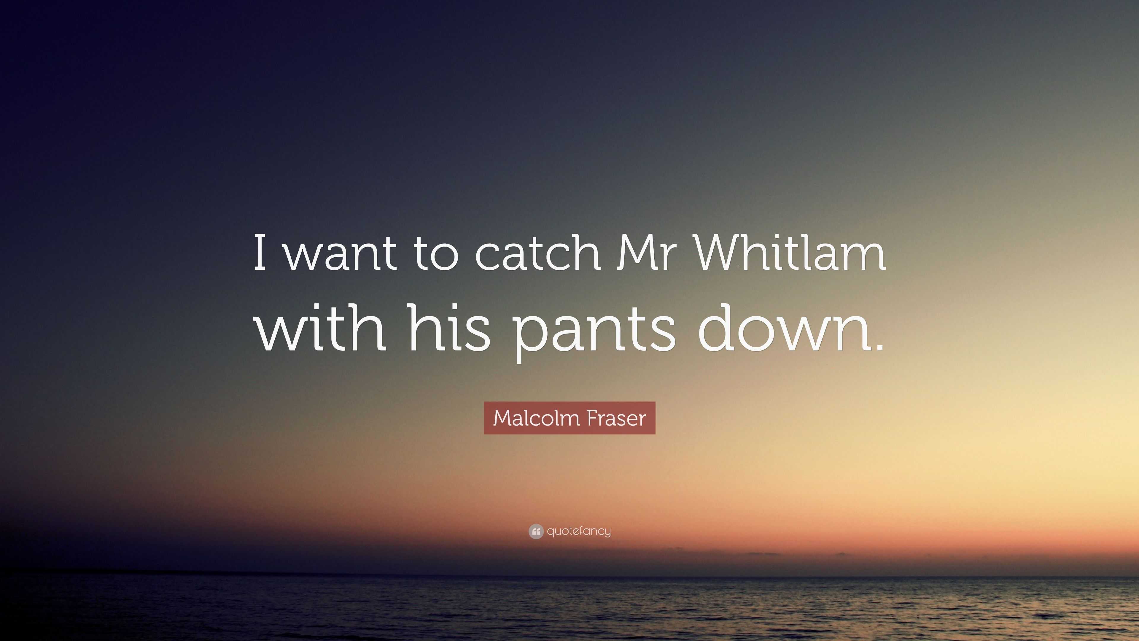 Malcolm Fraser Quote “i Want To Catch Mr Whitlam With His Pants Down ”