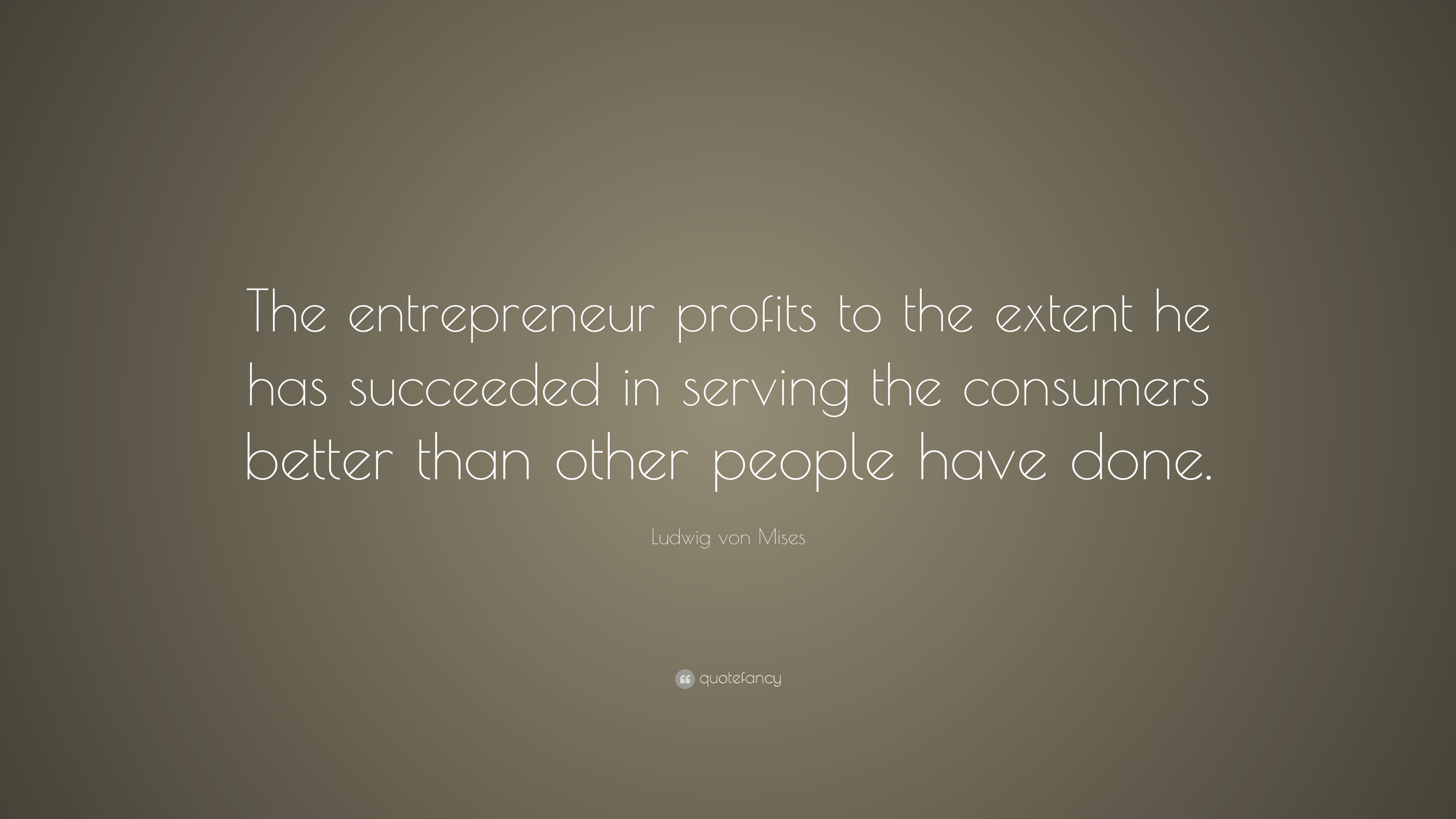 Ludwig von Mises Quote: “The entrepreneur profits to the extent he has ...