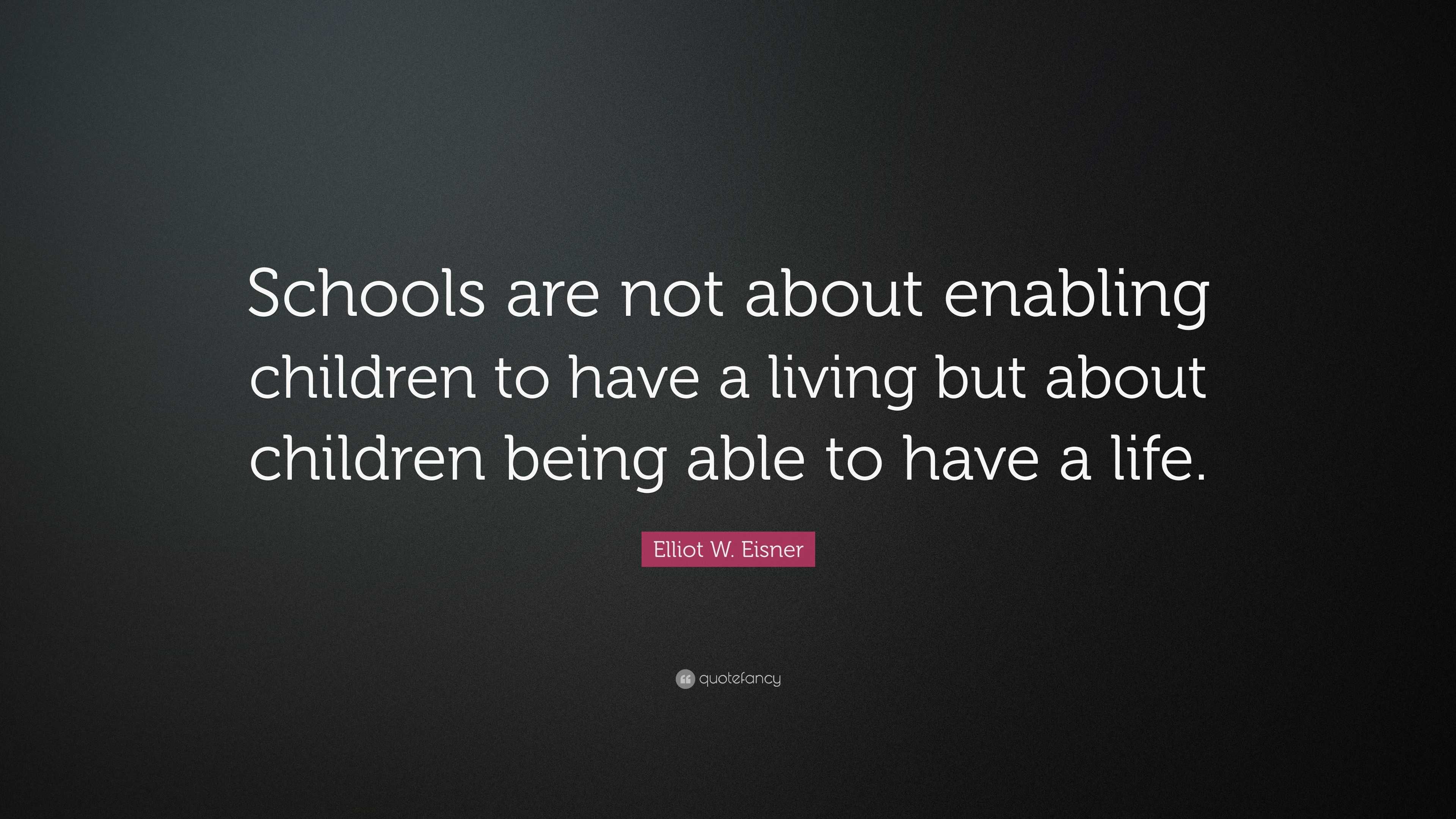 Elliot W. Eisner Quote: “Schools are not about enabling children to ...