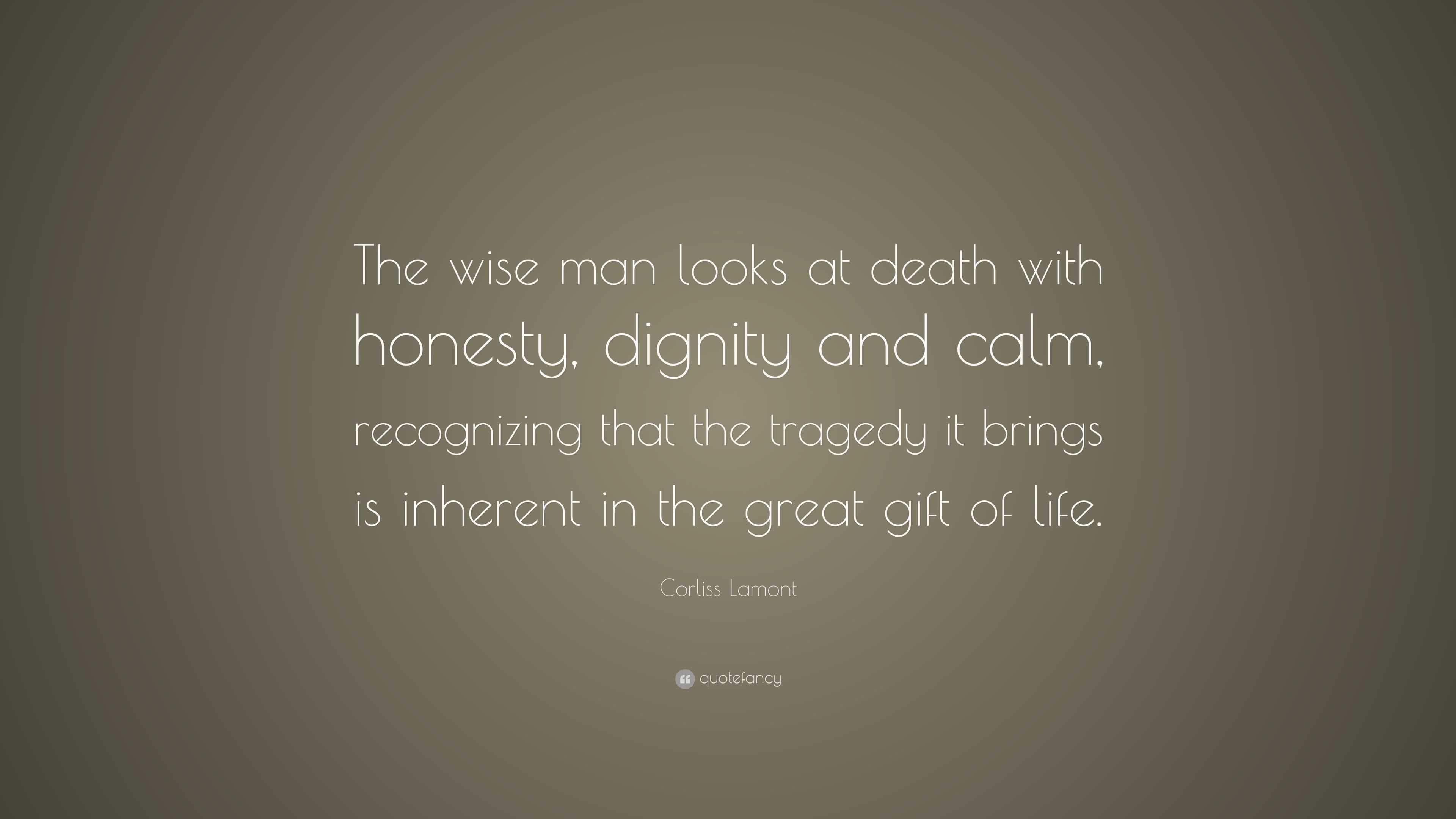 Corliss Lamont Quote “The wise man looks at with honesty dignity and