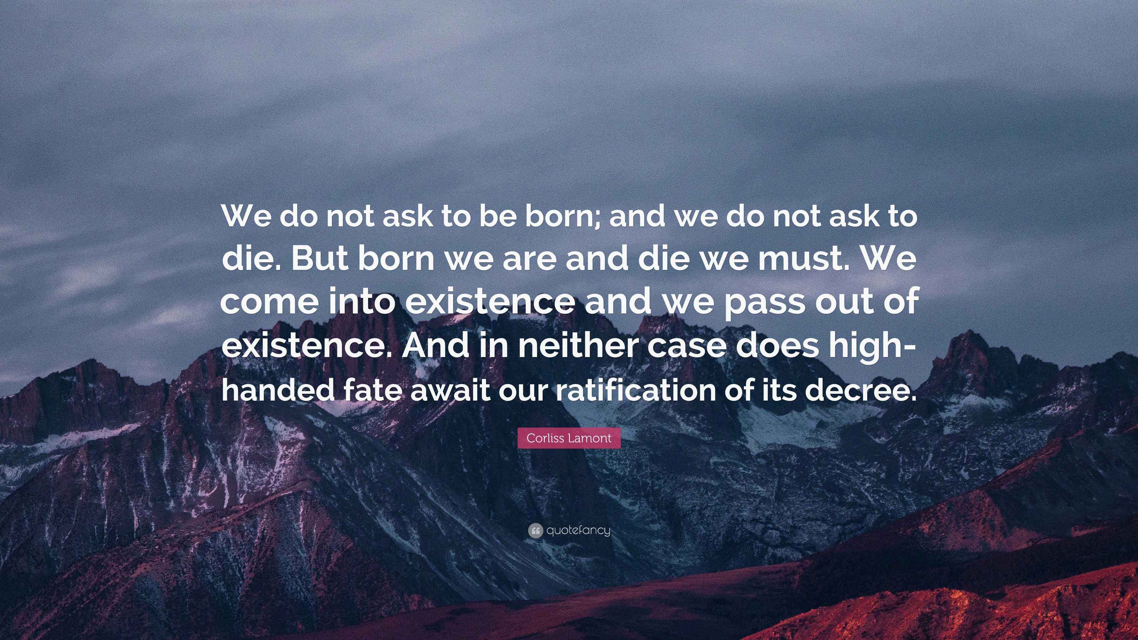 Corliss Lamont Quote: “We do not ask to be born; and we do not ask to ...