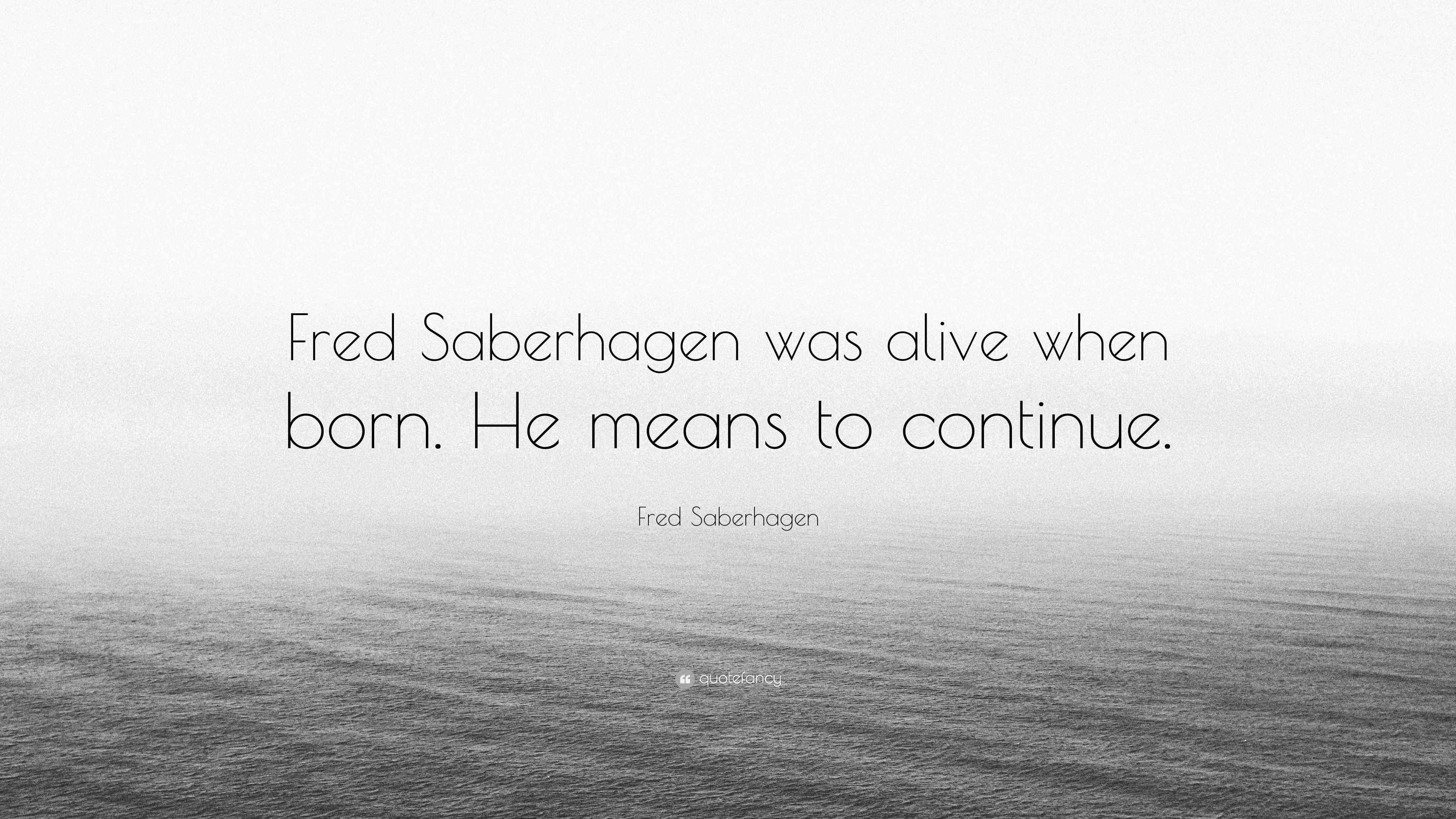 Fred Saberhagen Quote “Fred Saberhagen was alive when born. He means