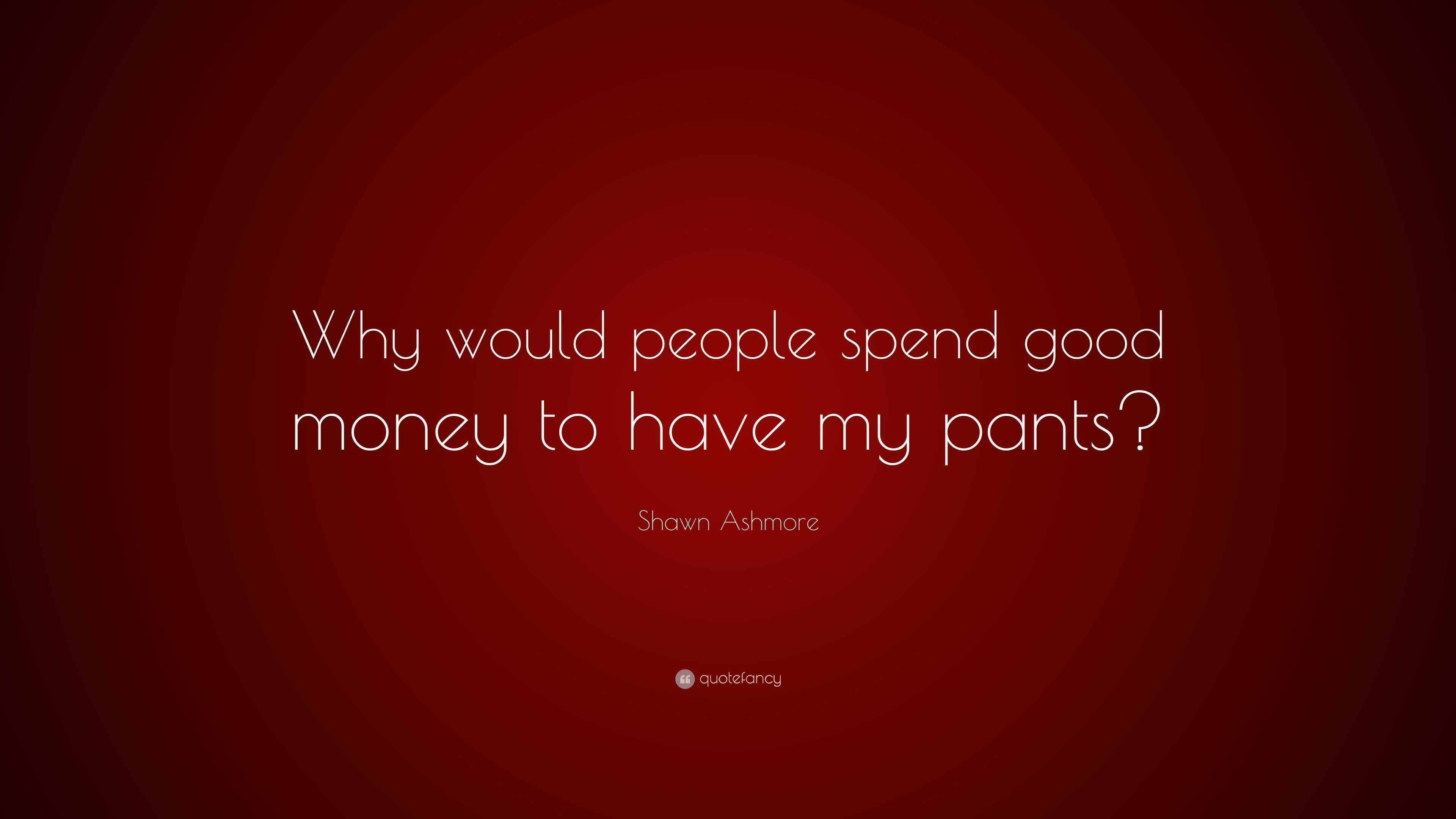 shawn-ashmore-quote-why-would-people-spend-good-money-to-have-my-pants