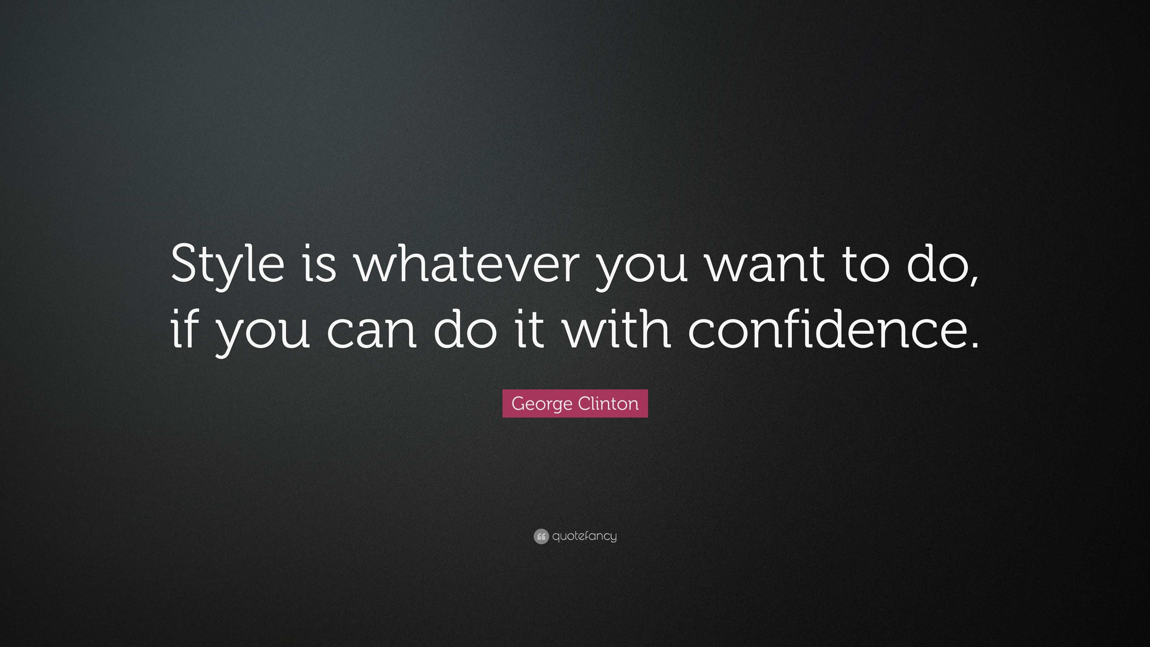 George Clinton Quote: "Style is whatever you want to do, if you can do it with confidence." (7 ...