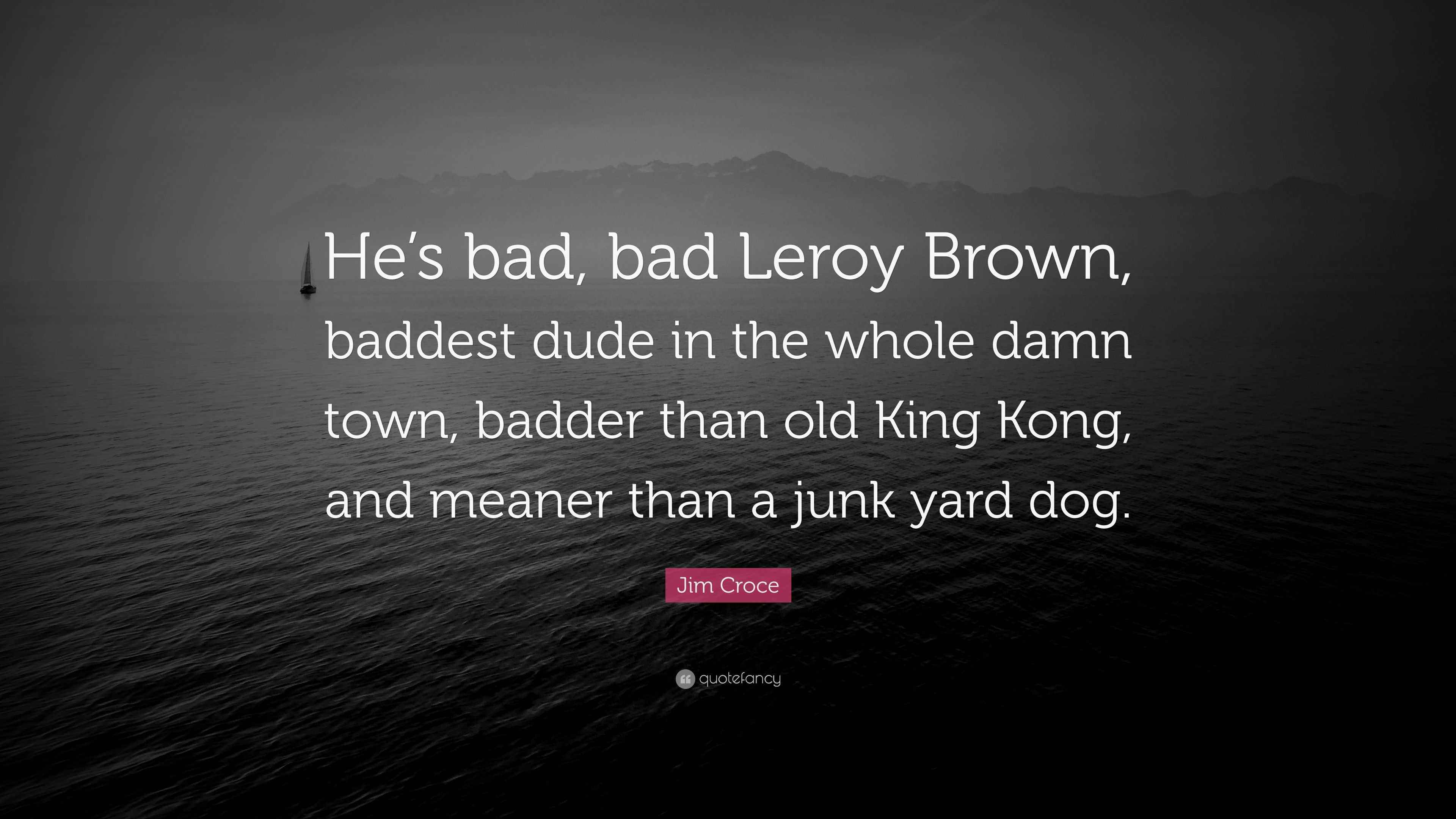 Jim Croce Quote: “He’s bad, bad Leroy Brown, baddest dude in the whole