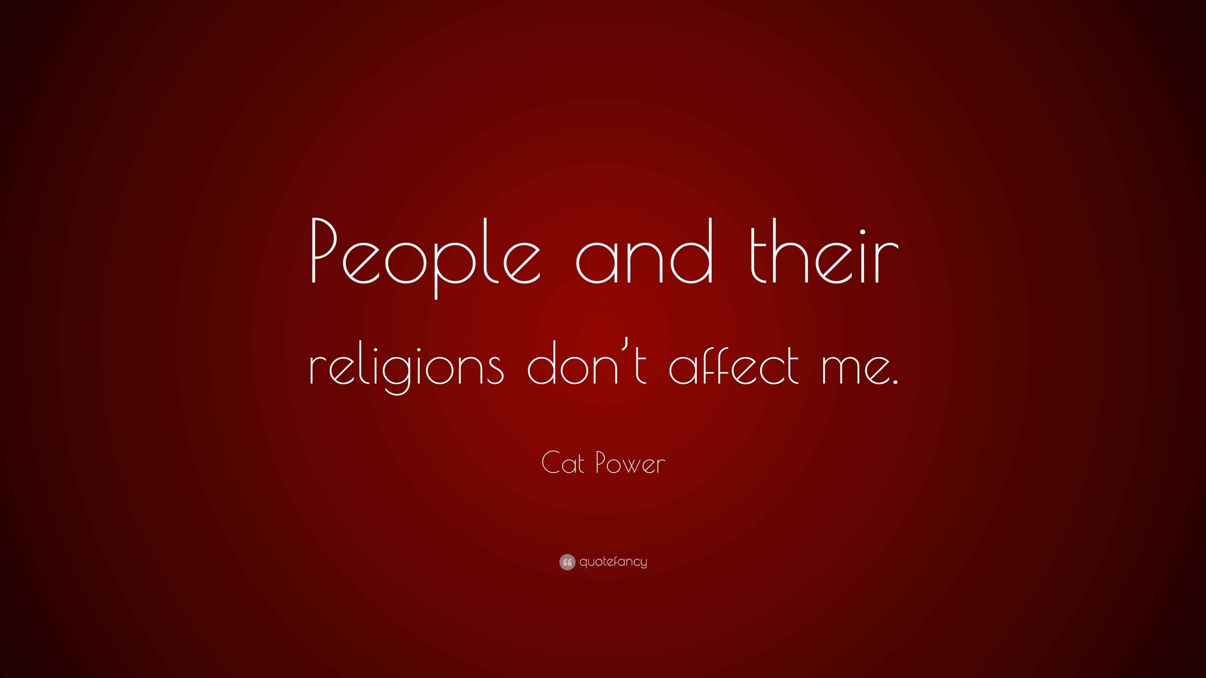 Cat Power Quote “People and their religions don’t affect me.”