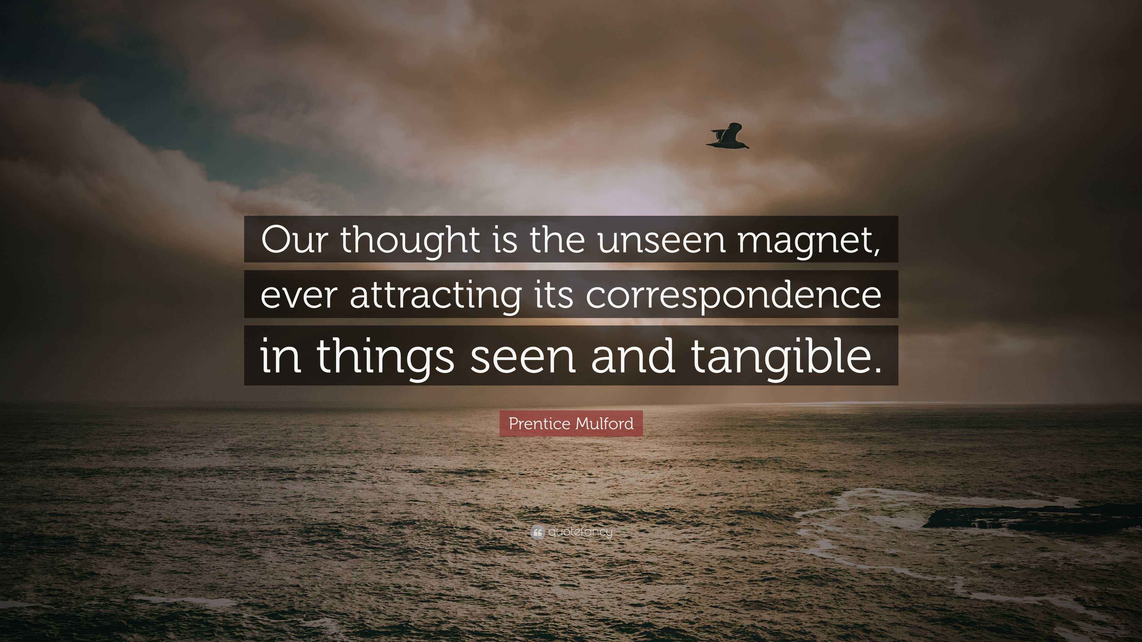 Prentice Mulford Quote: “Our thought is the unseen magnet, ever ...