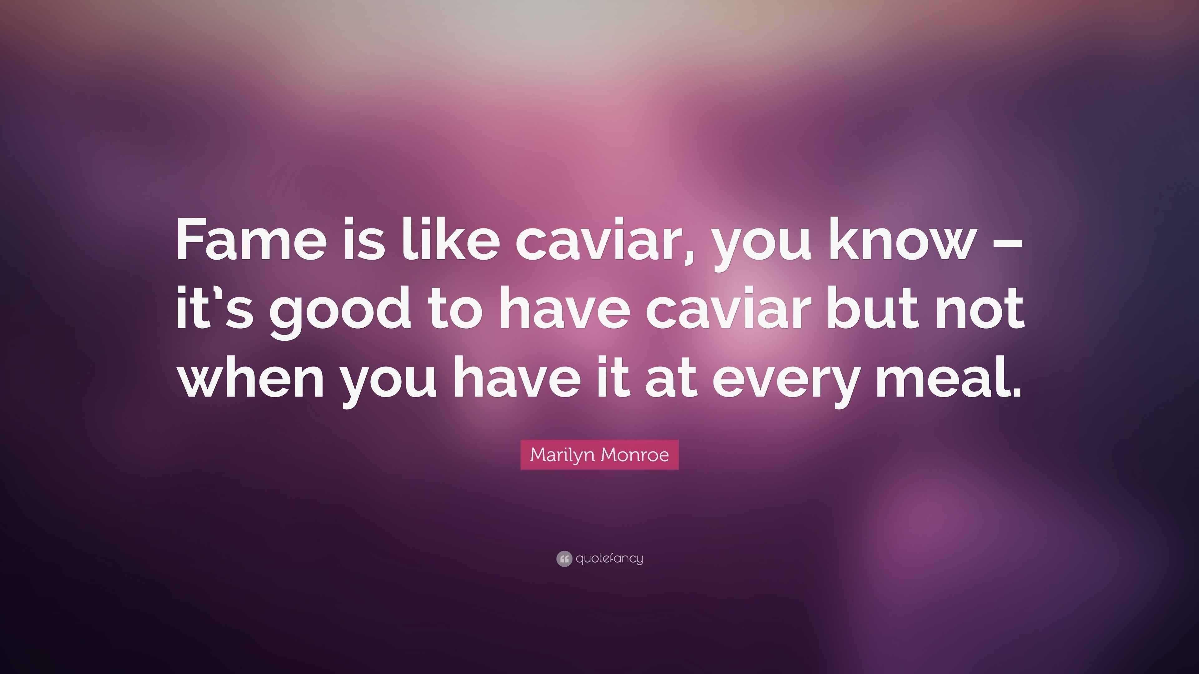 Marilyn Monroe Quote “Fame is like caviar, you know it’s good to